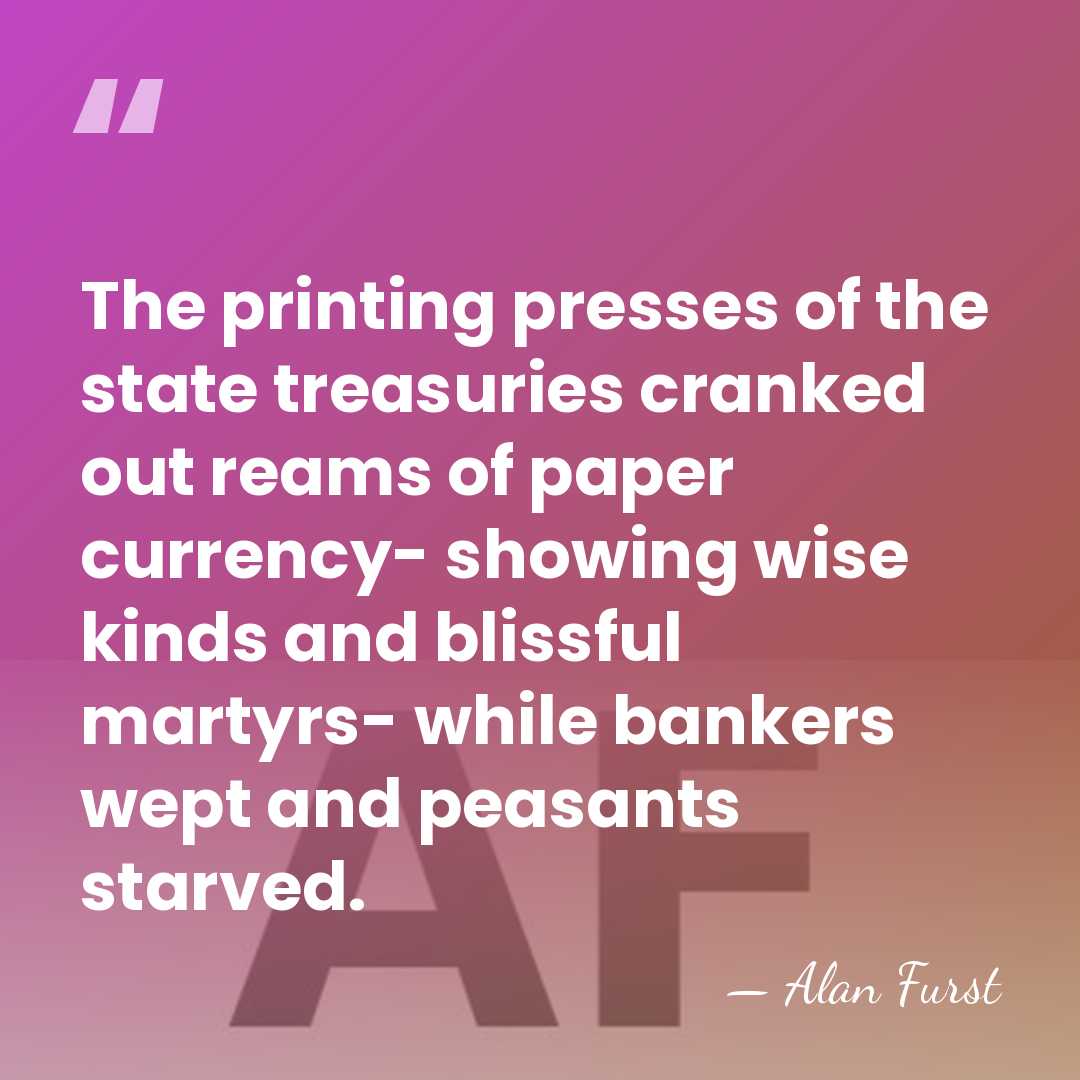 The printing presses of the state treasuries cranked out reams of paper&hellip; - Alan Furst