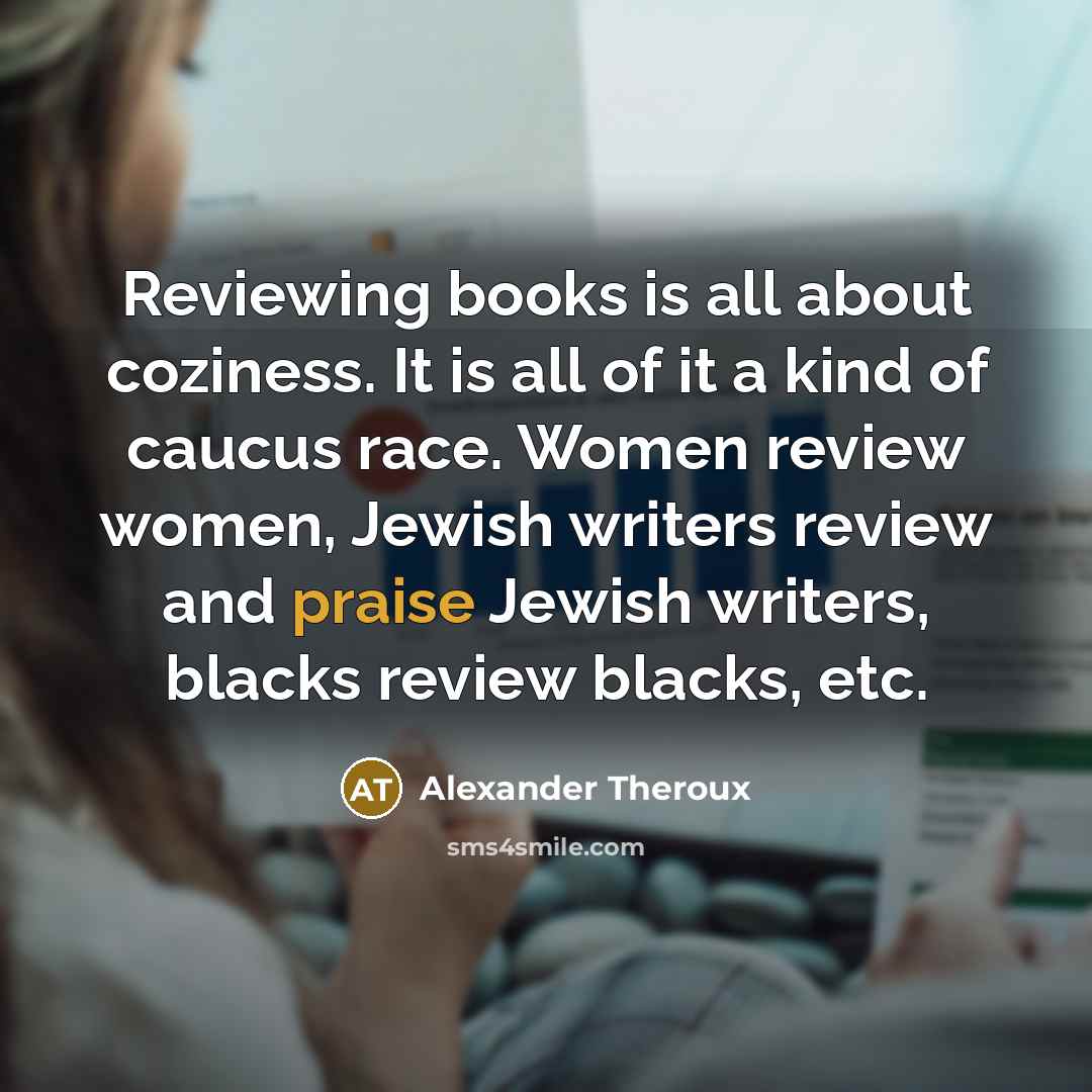 “Reviewing books is all about coziness. It is all of…” quote by Alexander Theroux