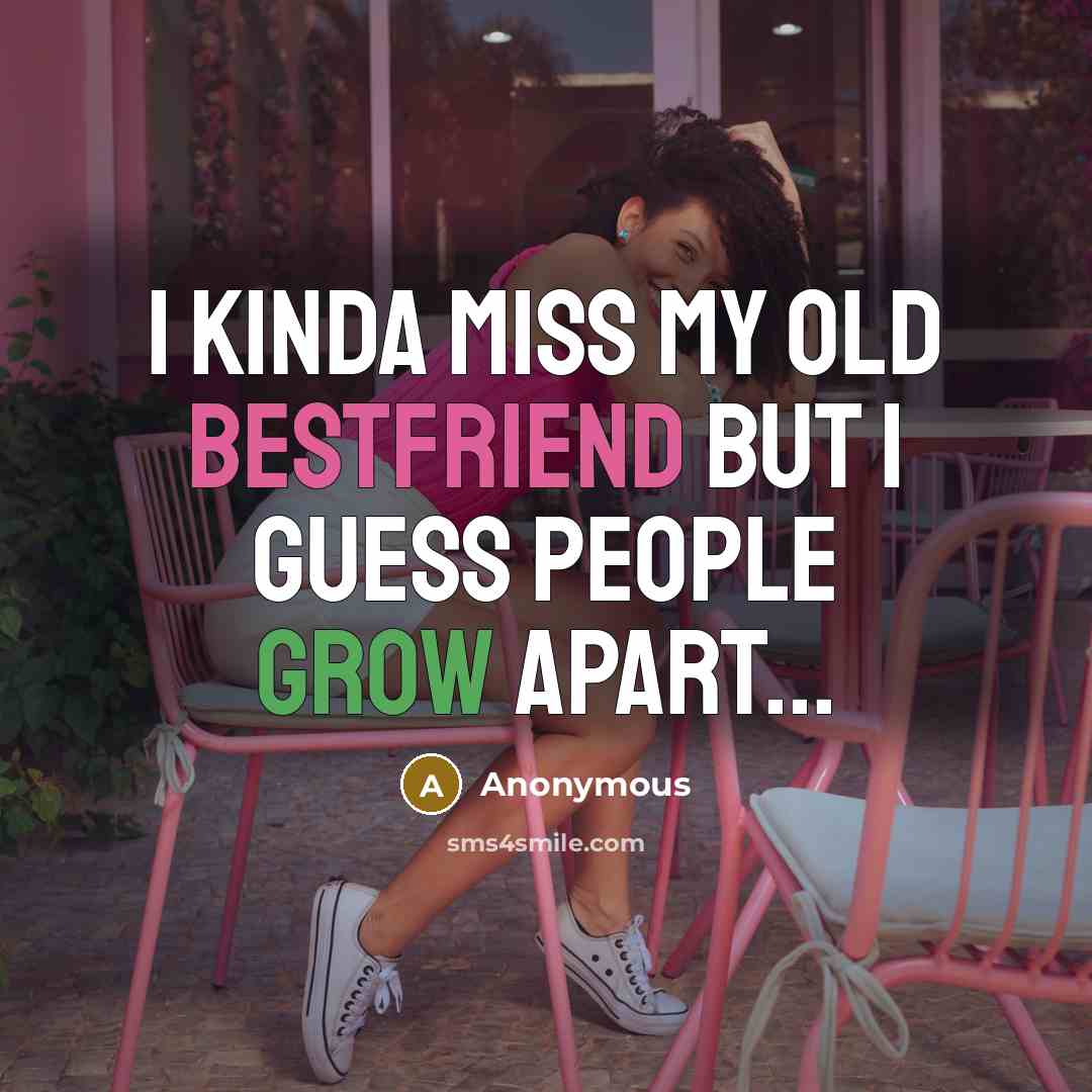 “I kinda miss my old bestfriend but I guess people grow apart...” quote by Anonymous