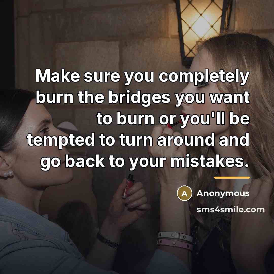 “Make sure you completely burn the bridges you want to…” quote by Anonymous