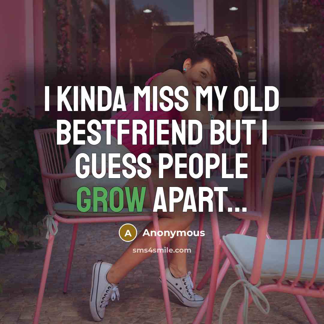 “I kinda miss my old bestfriend but I guess people grow apart...” quote by Anonymous