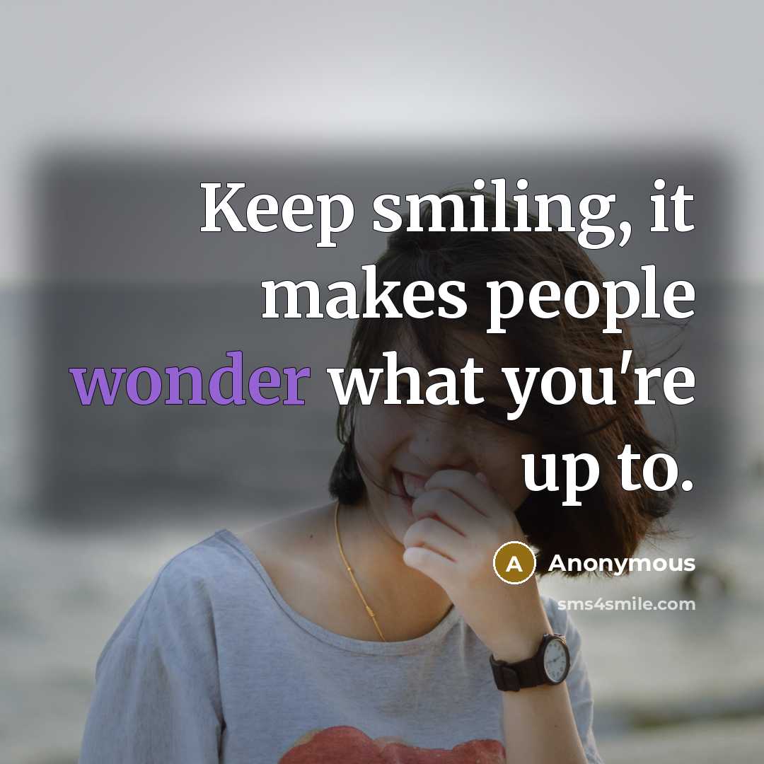 “Keep smiling, it makes people wonder what you're up to.” quote by Anonymous