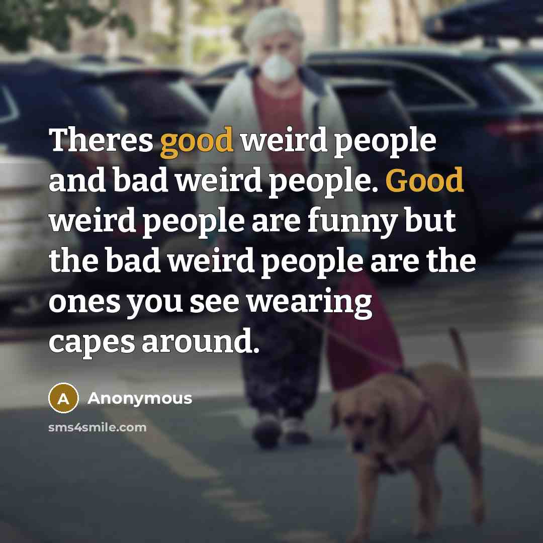 “Theres good weird people and bad weird people. Good weird…” quote by Anonymous