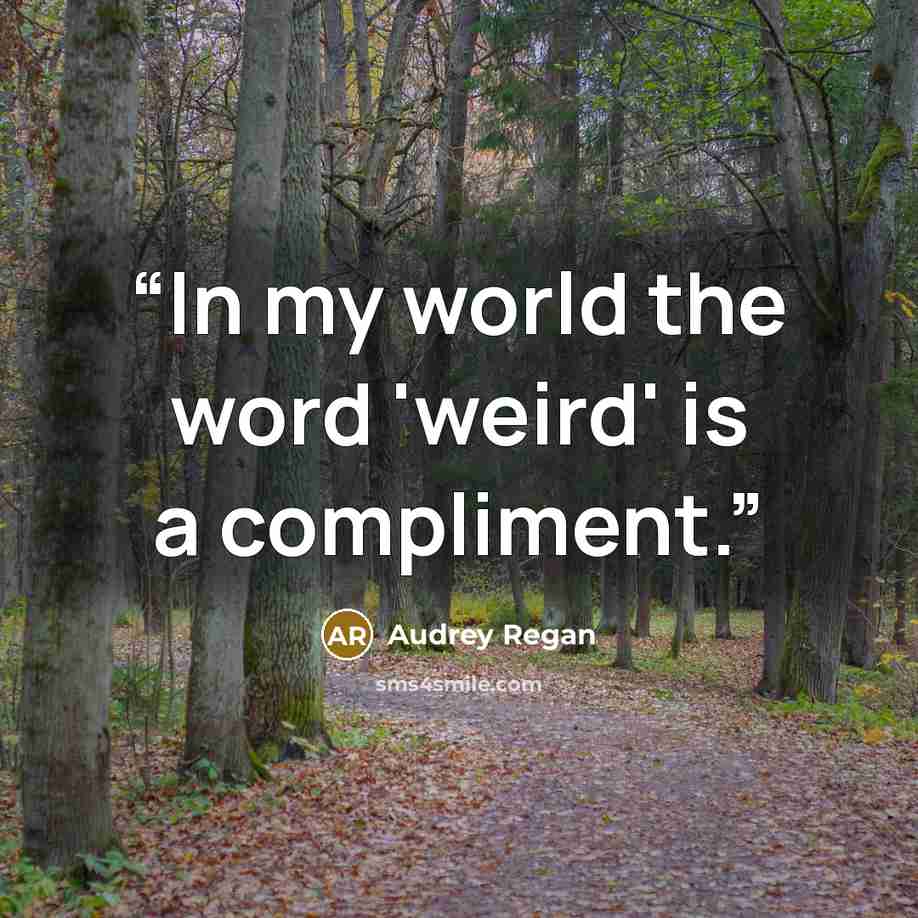 “In my world the word 'weird' is a compliment.” quote by Audrey Regan