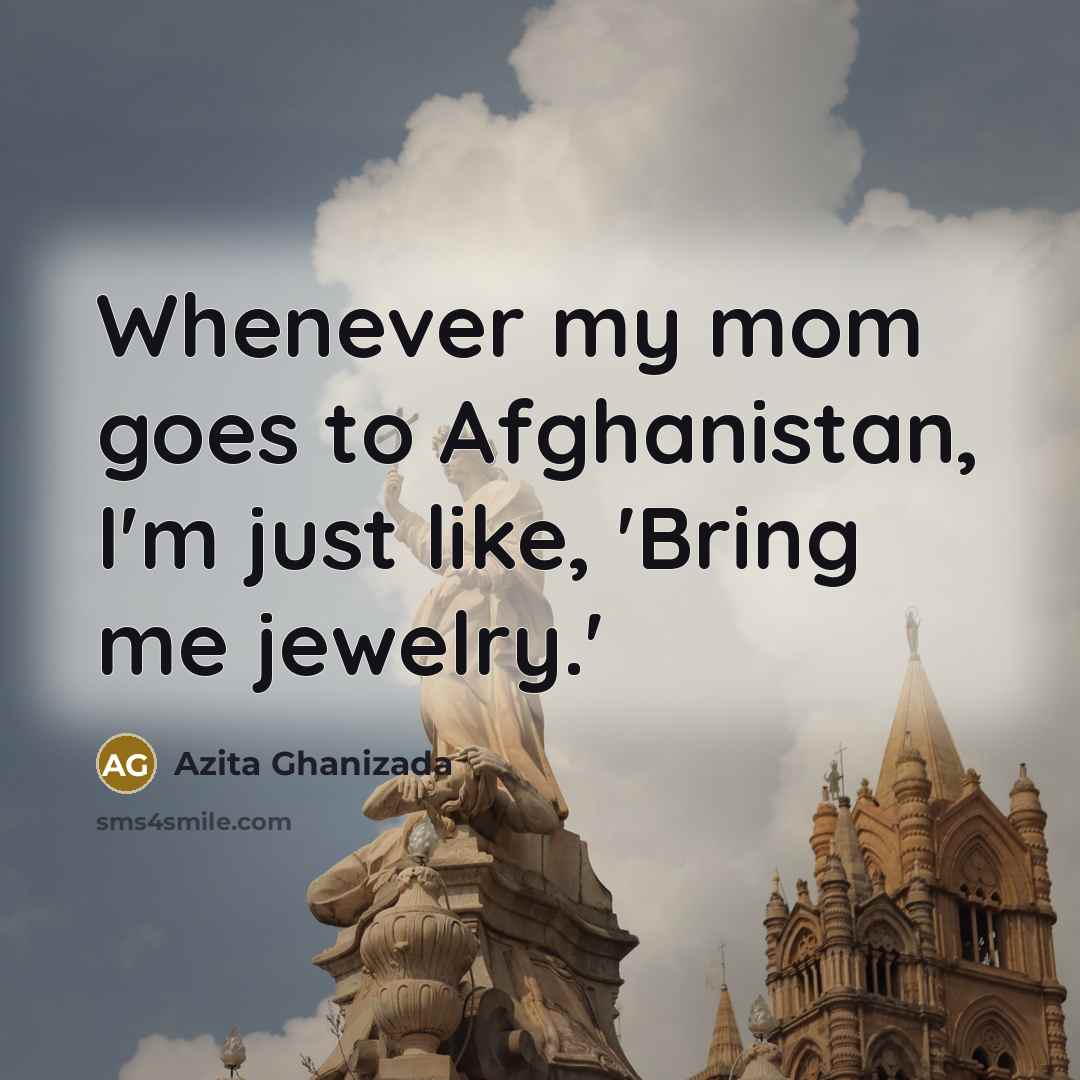 “Whenever my mom goes to Afghanistan, I'm just like, 'Bring…” quote by Azita Ghanizada
