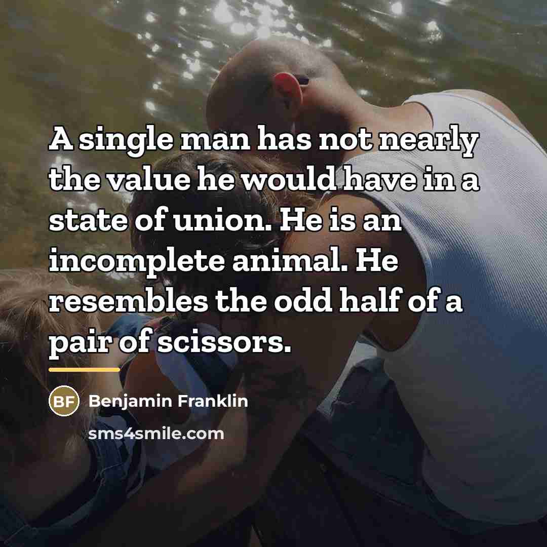 “A single man has not nearly the value he would…” quote by Benjamin Franklin