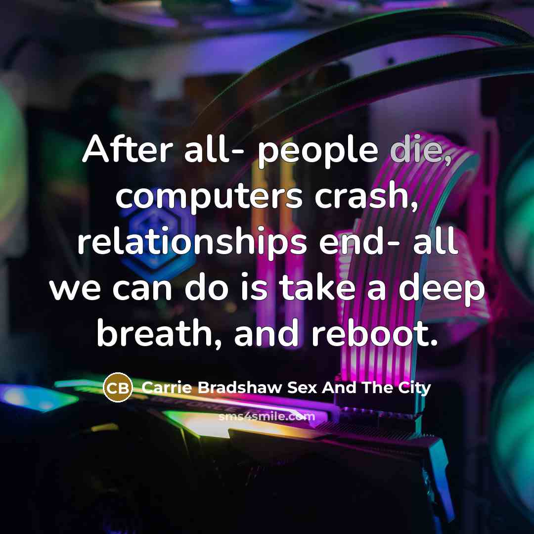 “After all- people die, computers crash, relationships end- all we…” quote by Carrie Bradshaw Sex And The City
