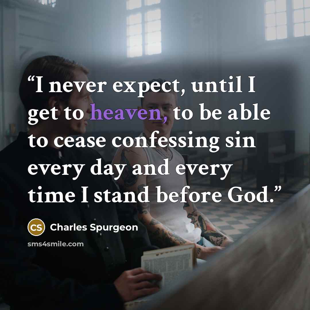 “I never expect, until I get to heaven, to be able to cease confessing sin every day and every time I stand before God.” quote by Charles Spurgeon