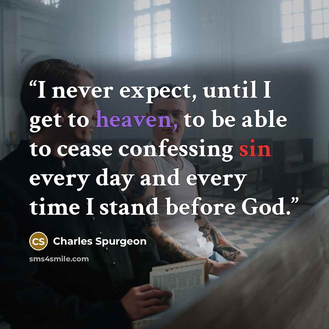 “I never expect, until I get to heaven, to be able to cease confessing sin every day and every time I stand before God.” quote by Charles Spurgeon