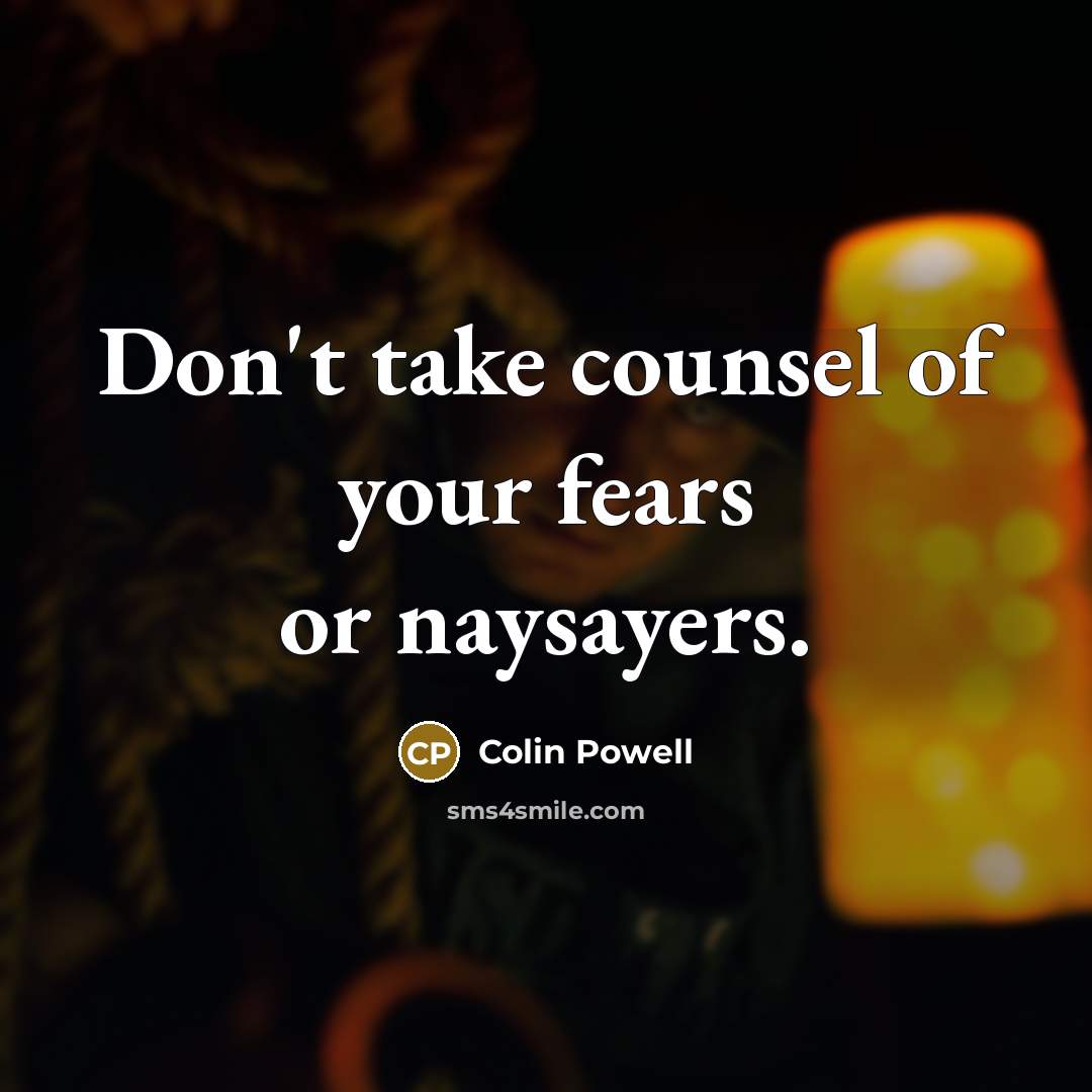 “Don't take counsel of your fears or naysayers.…” quote by Colin Powell