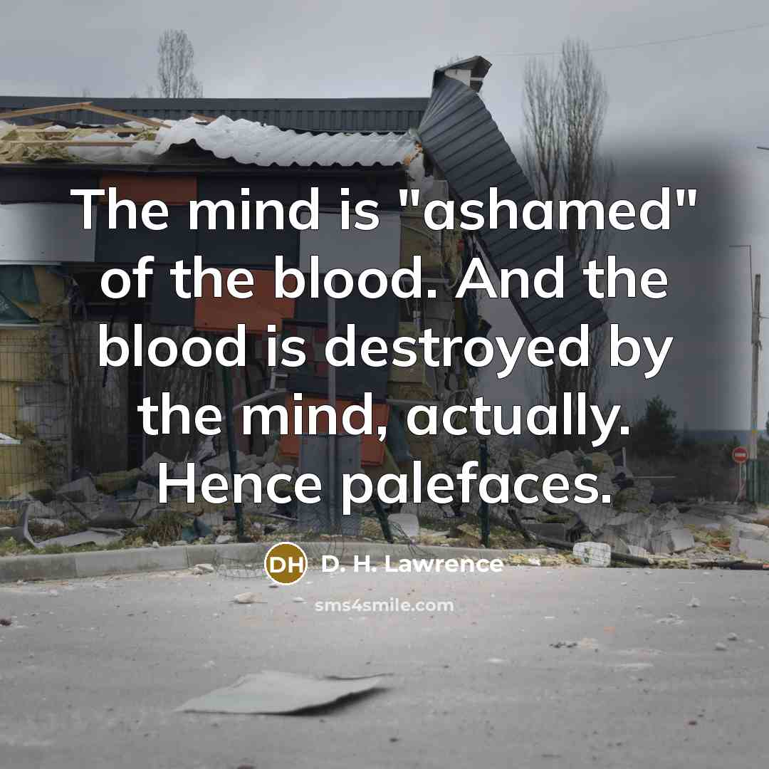 “The mind is "ashamed" of the blood. And the blood…” quote by D. H. Lawrence