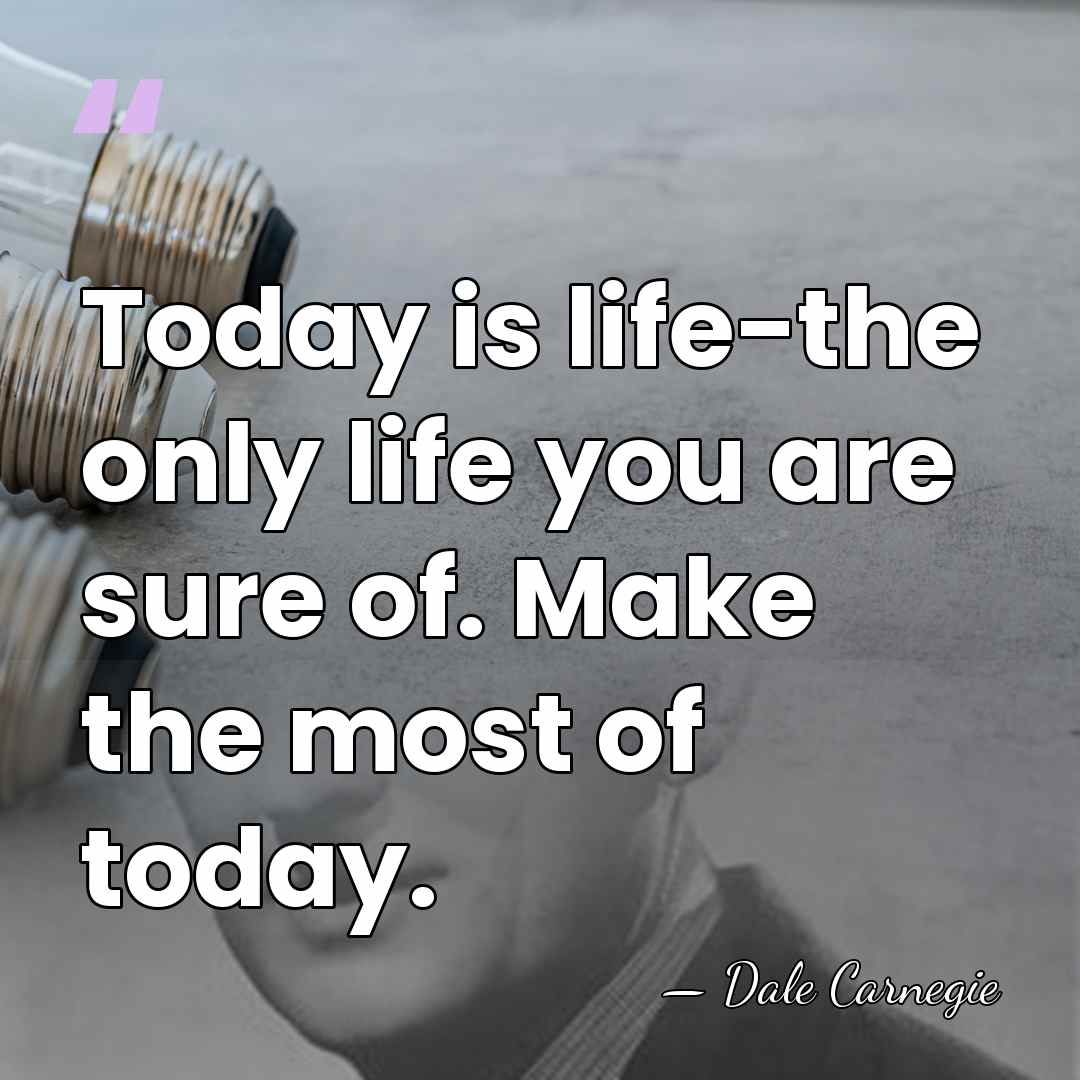 Today is life-the only life you are sure of. Make the most&hellip; - Dale Carnegie