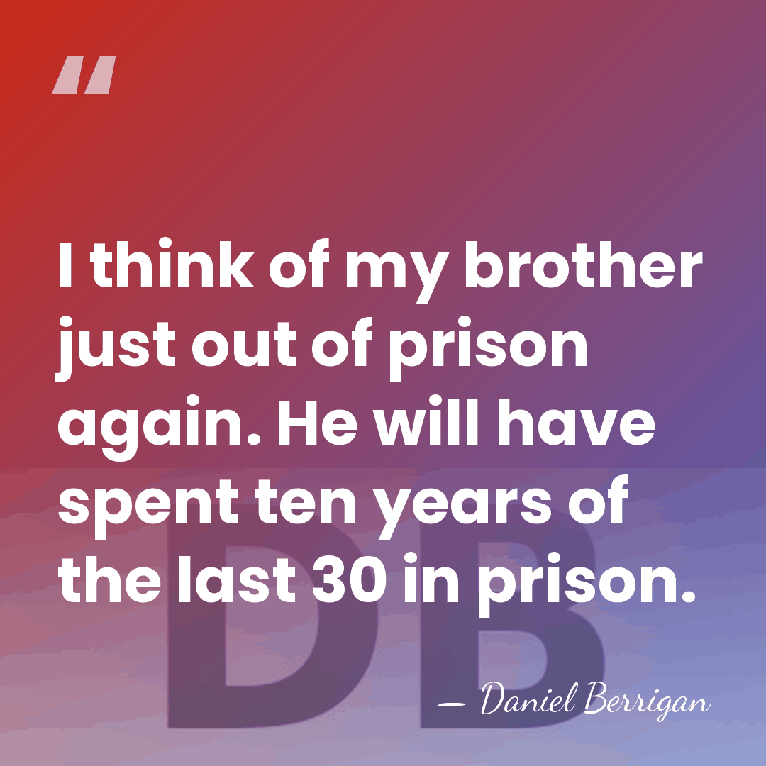 I think of my brother just out of prison again. He will&hellip; - Daniel Berrigan