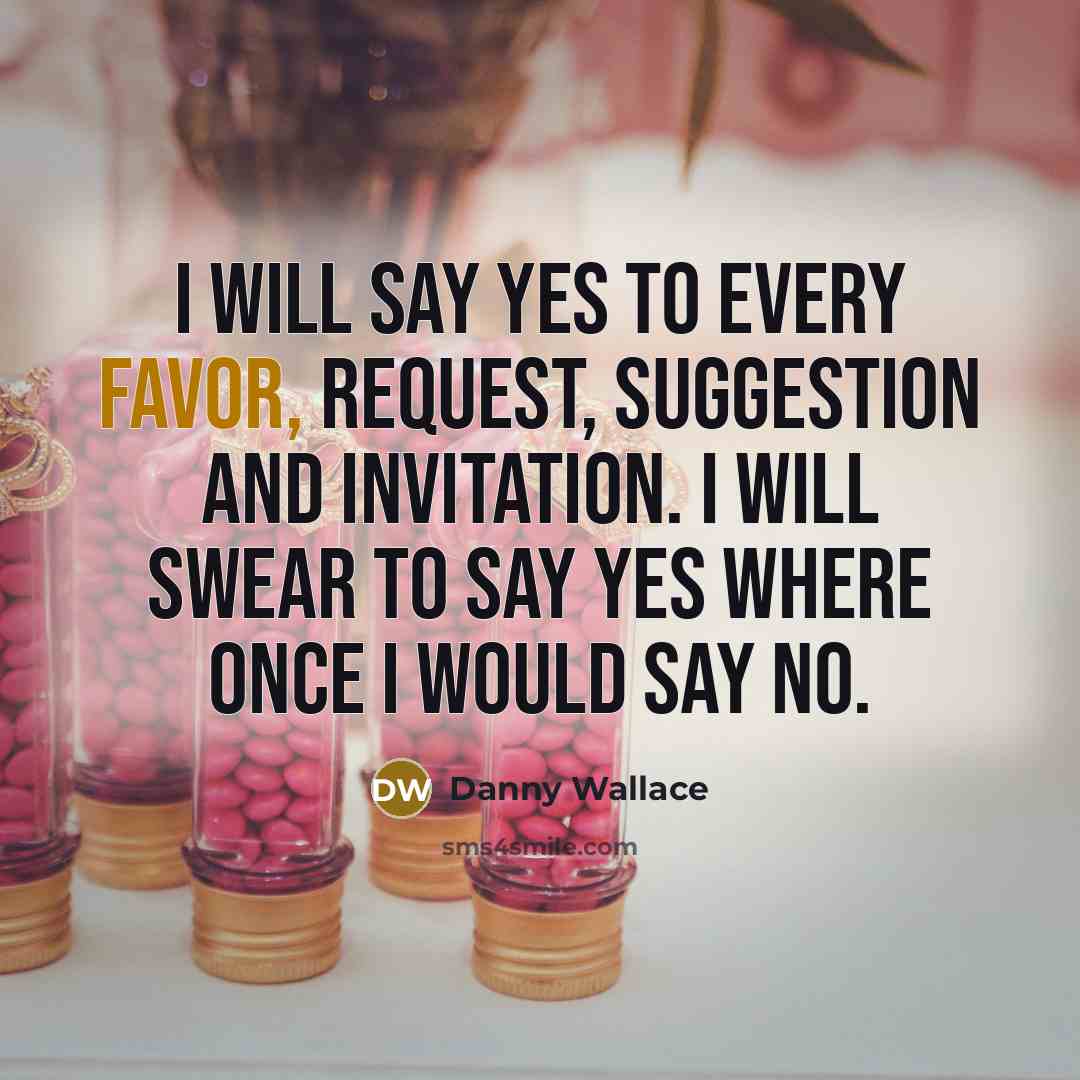 “I will say yes to every favor, request, suggestion and…” quote by Danny Wallace