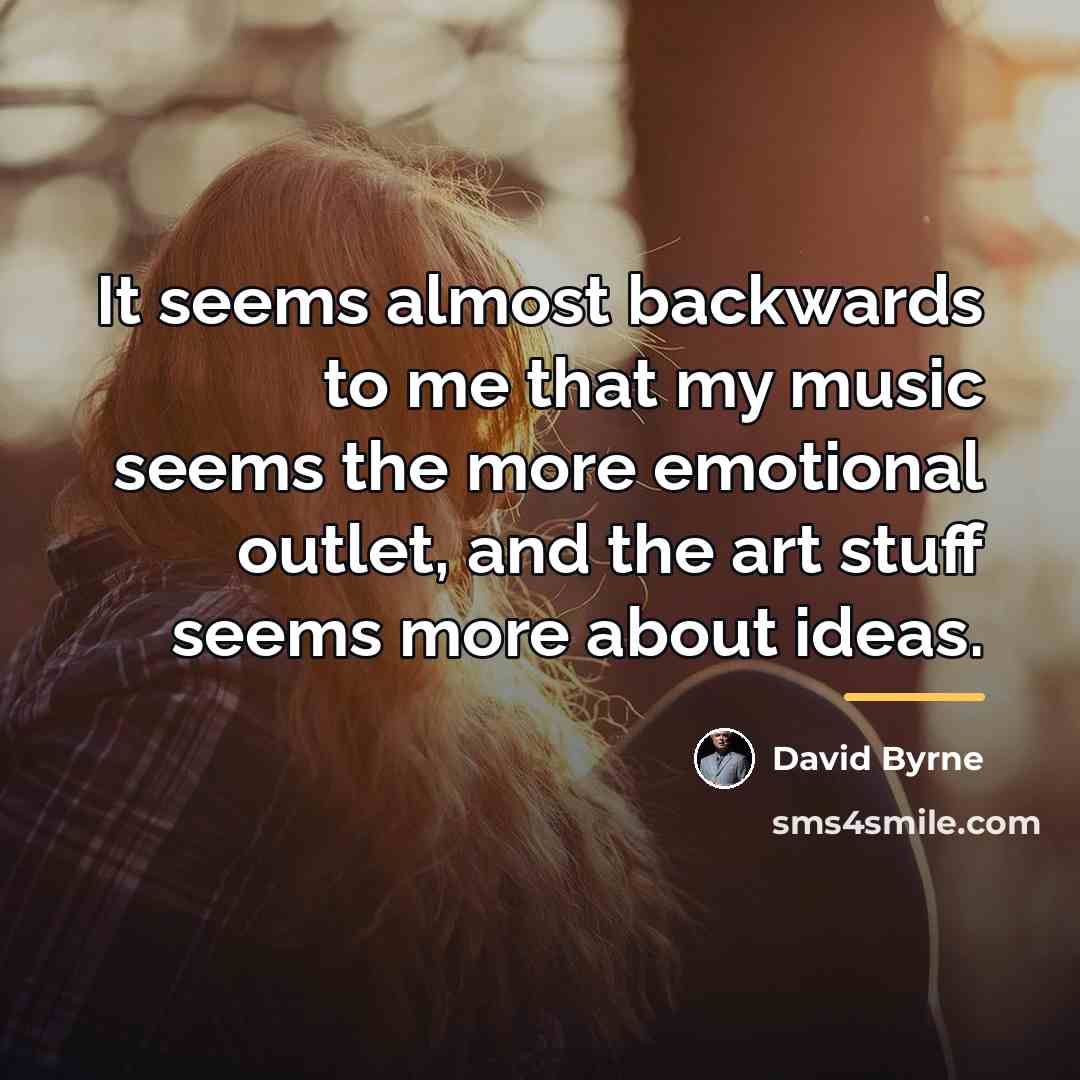 “It seems almost backwards to me that my music seems…” quote by David Byrne