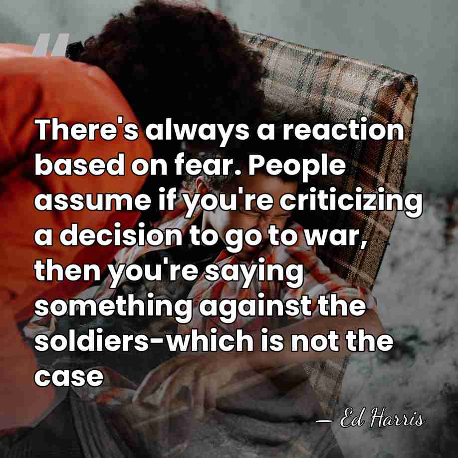There's always a reaction based on fear. People assume if you're criticizing&hellip; - Ed Harris
