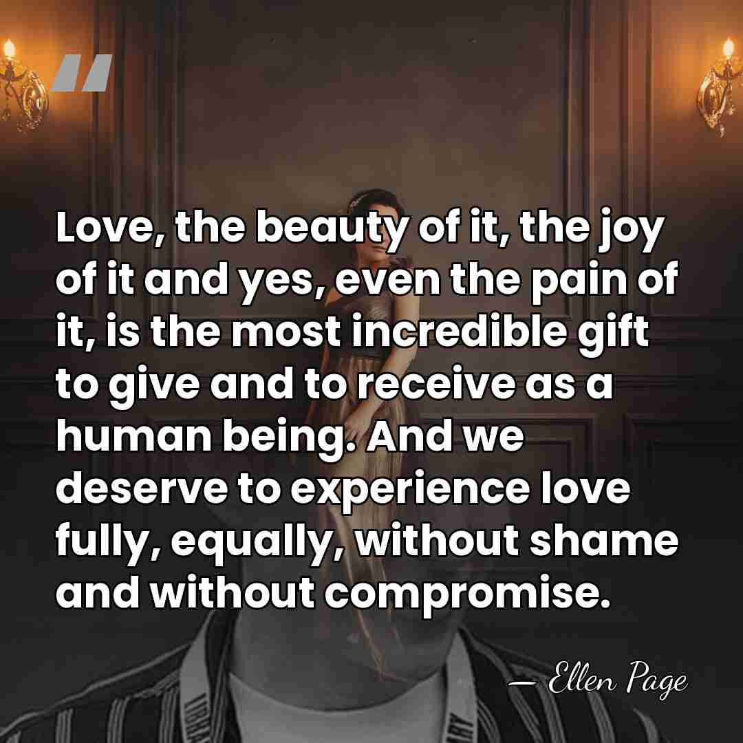 Love, the beauty of it, the joy of it and yes, even&hellip; - Ellen Page