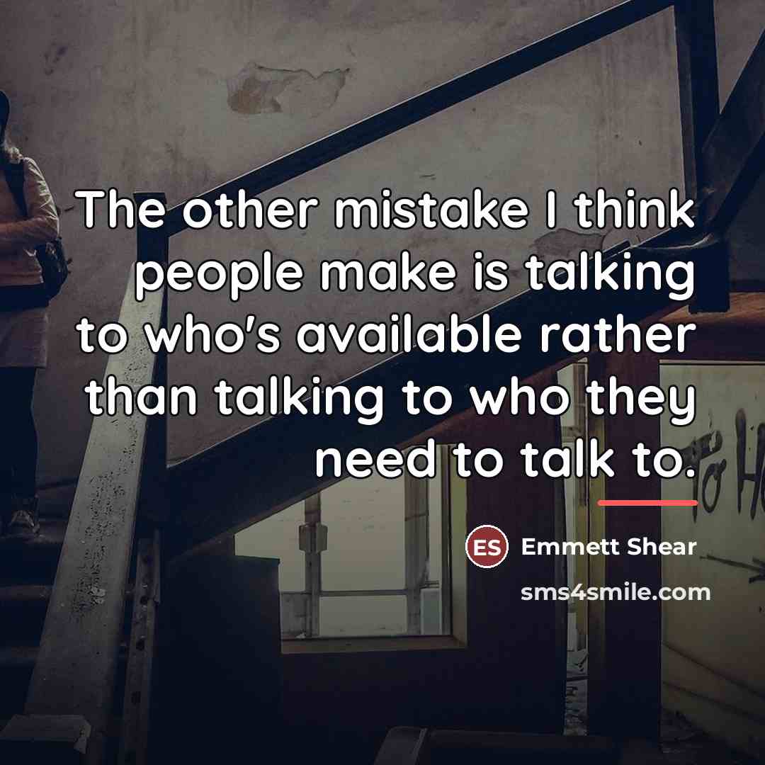 “The other mistake I think people make is talking to…” quote by Emmett Shear