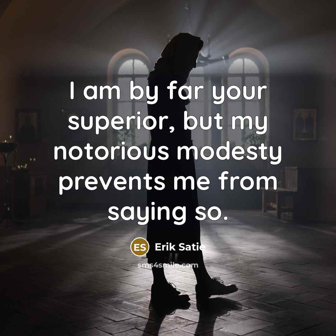 “I am by far your superior, but my notorious modesty…” quote by Erik Satie