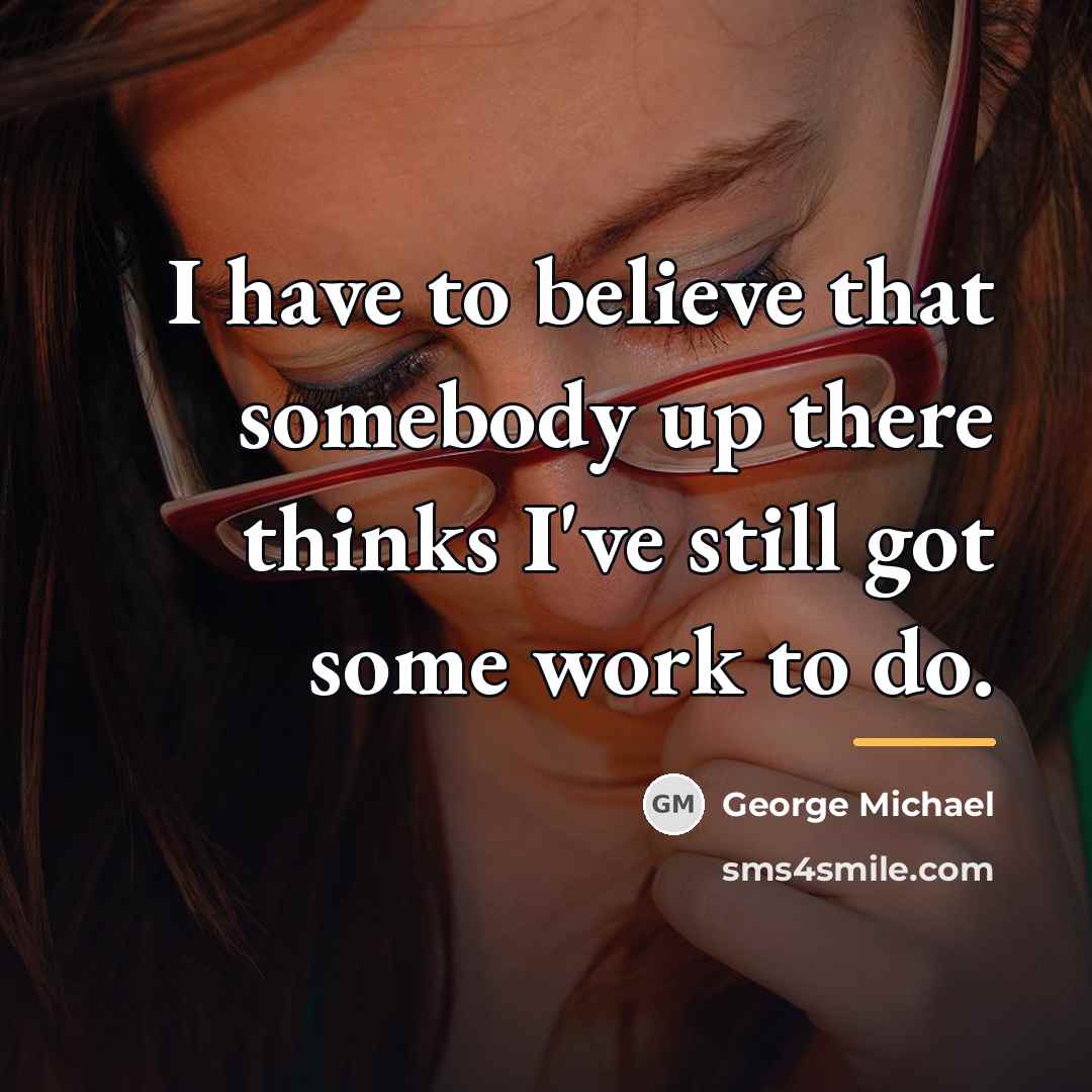“I have to believe that somebody up there thinks I've…” quote by George Michael