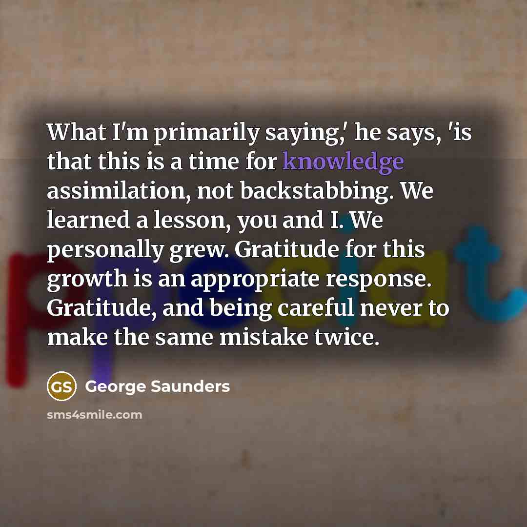 “What I'm primarily saying,' he says, 'is that this is…” quote by George Saunders