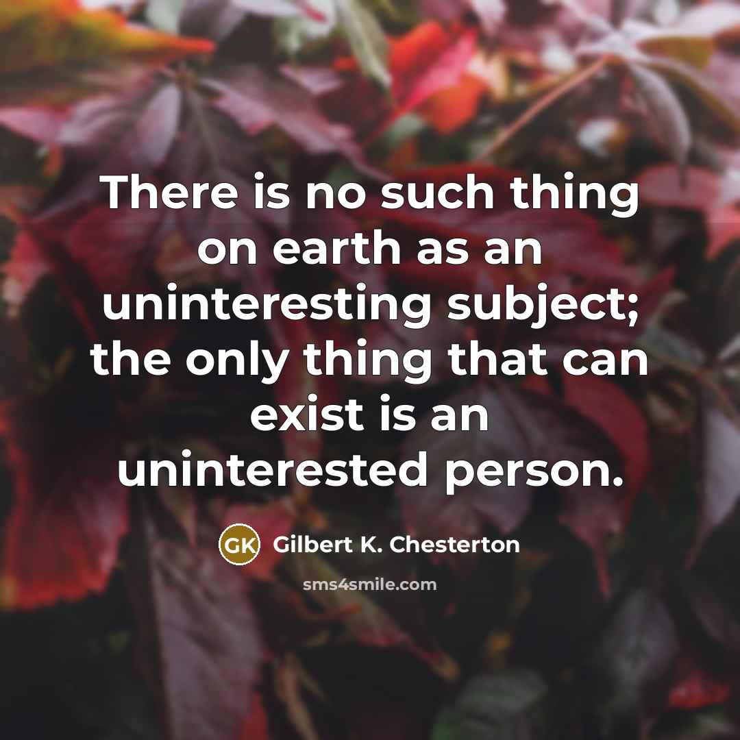 “There is no such thing on earth as an uninteresting…” quote by Gilbert K. Chesterton