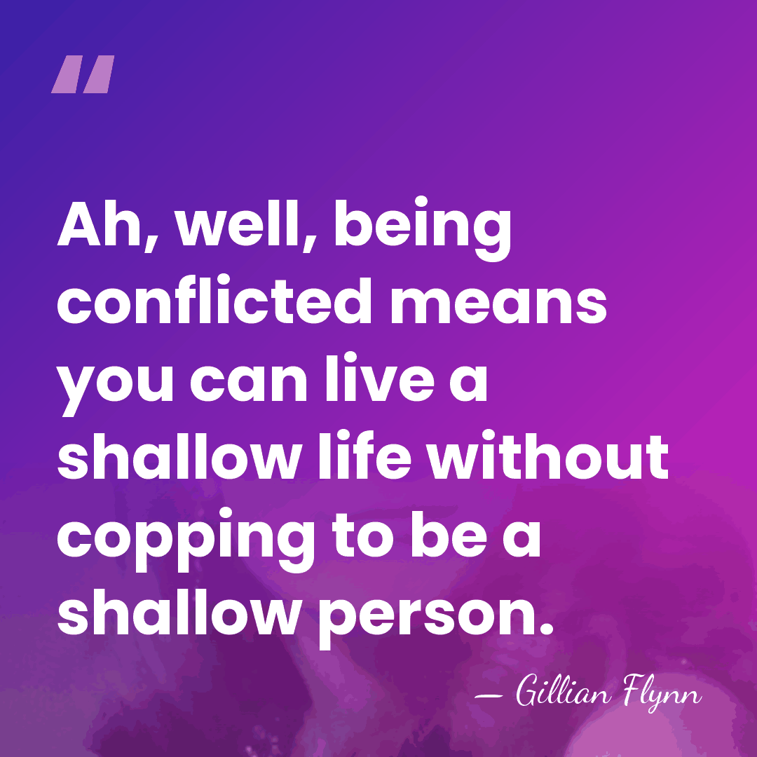 Ah, well, being conflicted means you can live a shallow life without&hellip; - Gillian Flynn