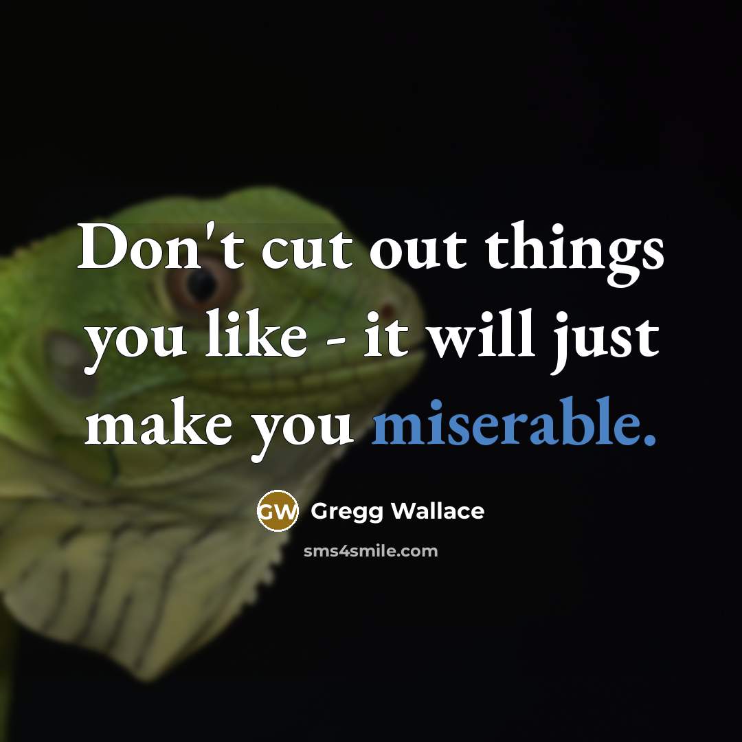 “Don't cut out things you like - it will just…” quote by Gregg Wallace