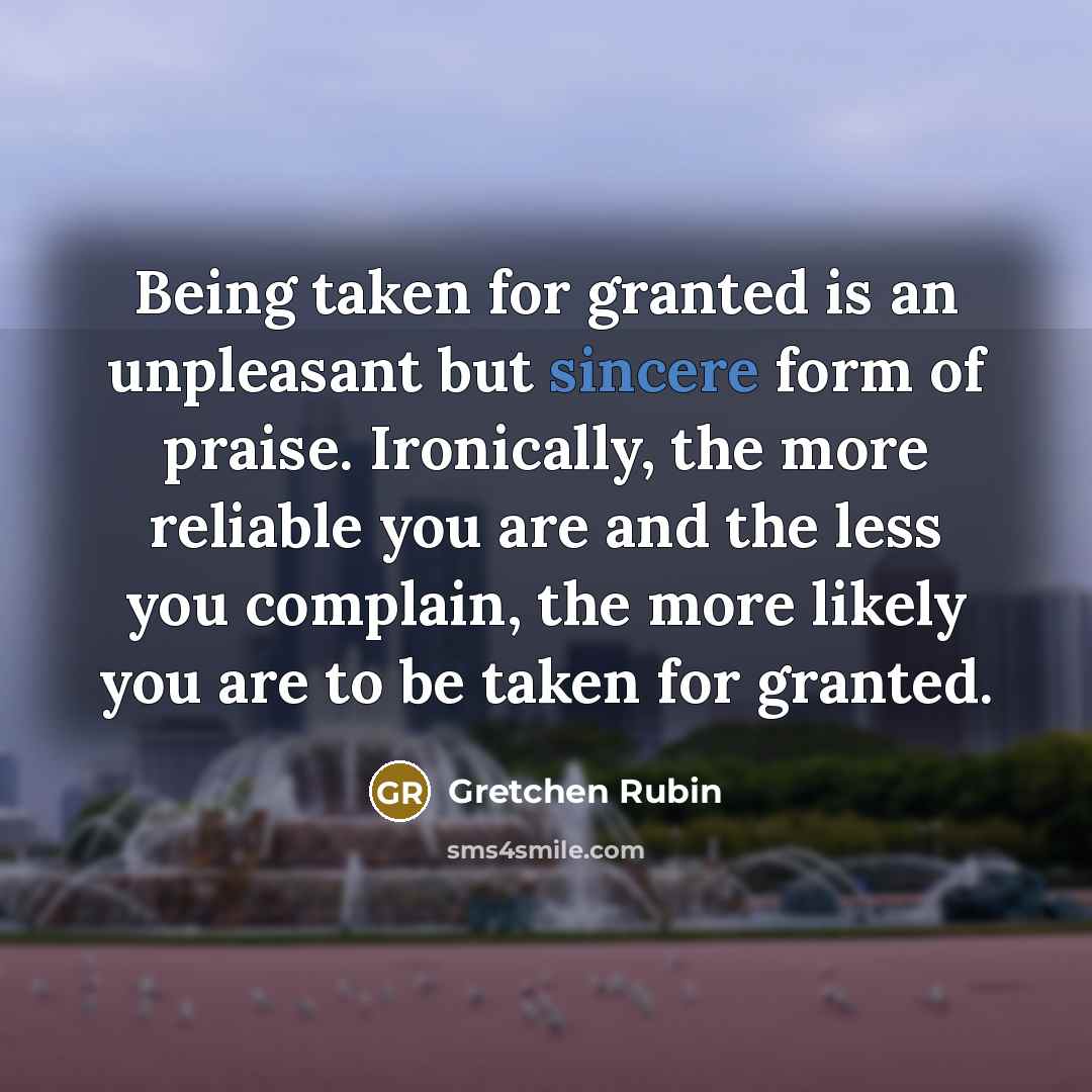 “Being taken for granted is an unpleasant but sincere form…” quote by Gretchen Rubin