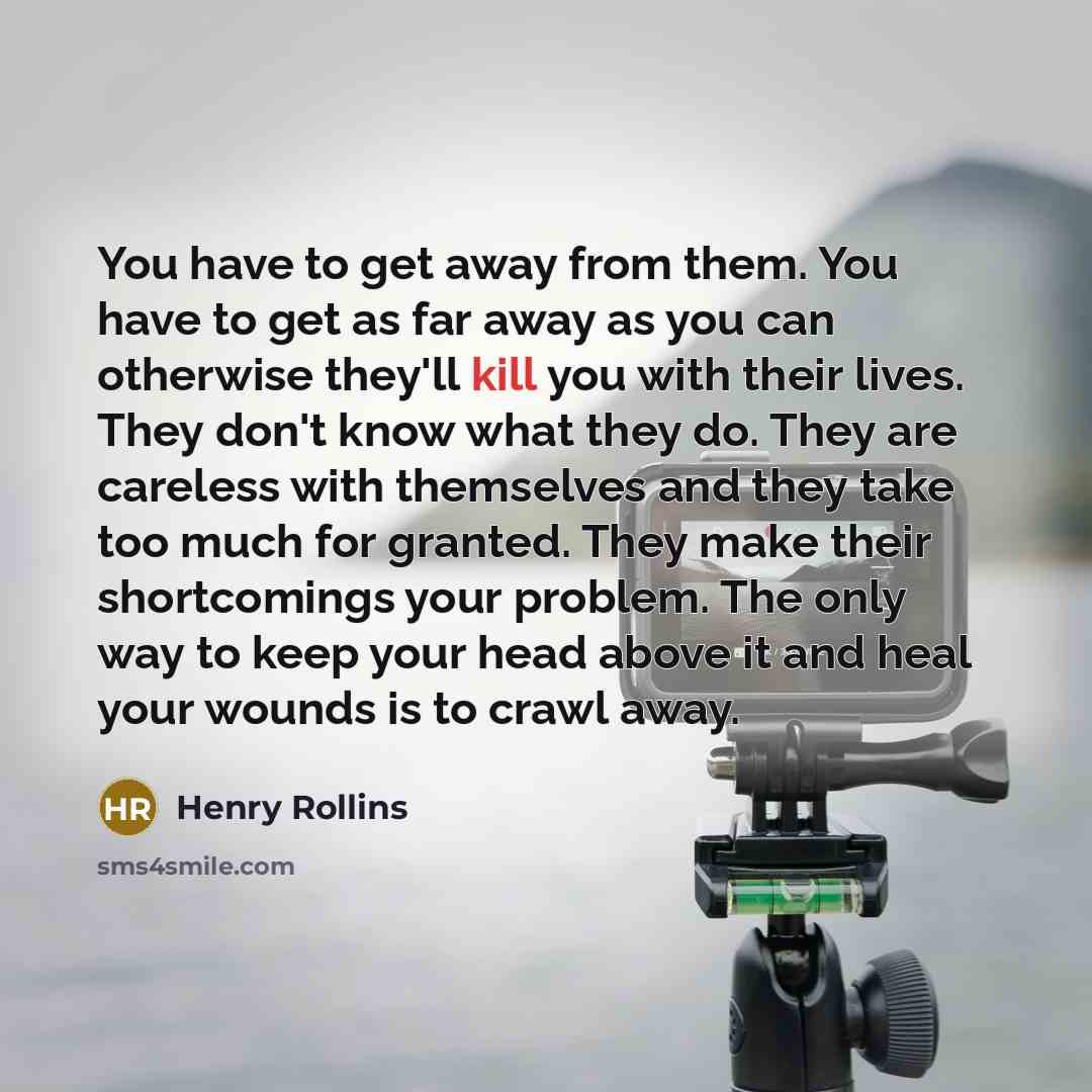 “You have to get away from them. You have to…” quote by Henry Rollins