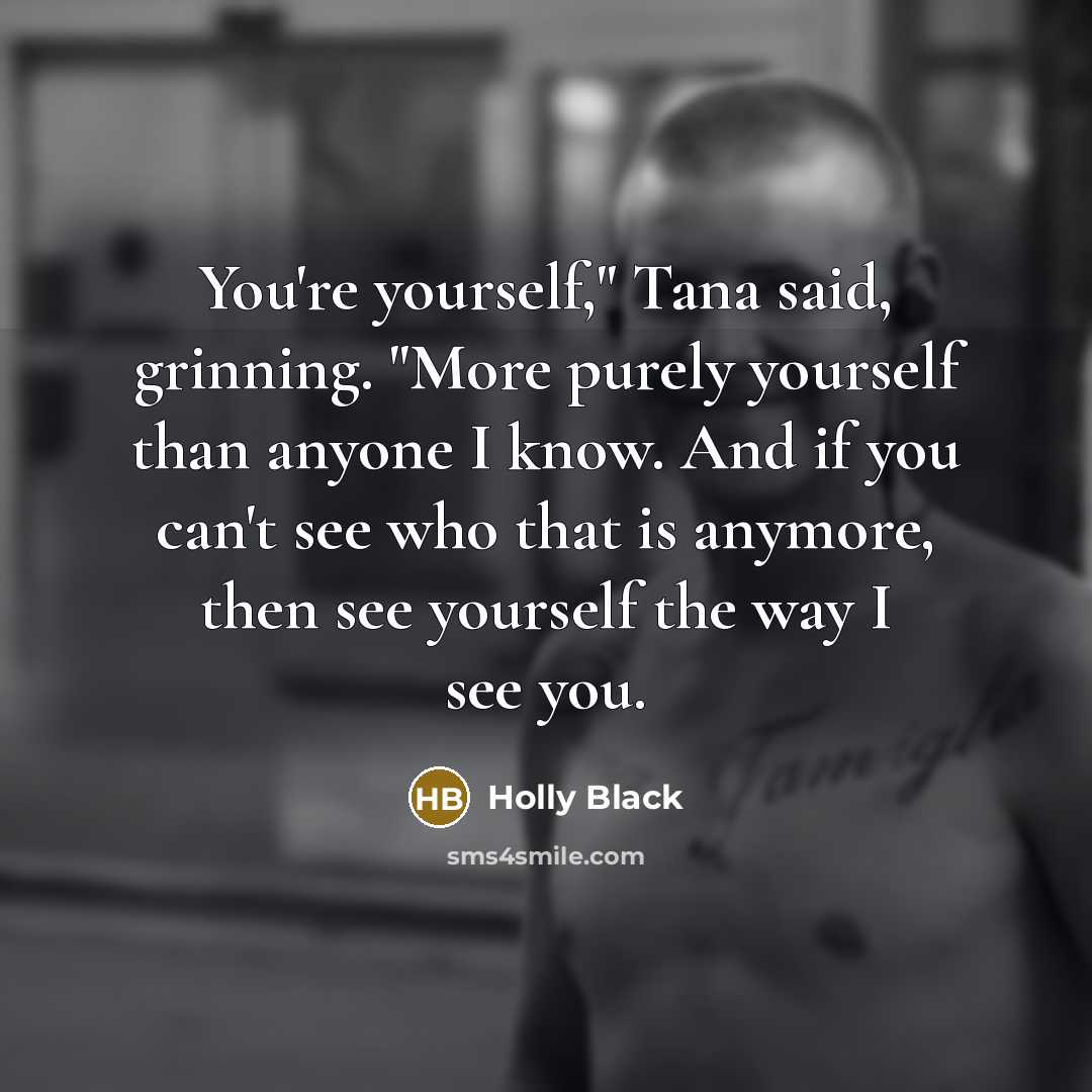 “You're yourself," Tana said, grinning. "More purely yourself than anyone…” quote by Holly Black