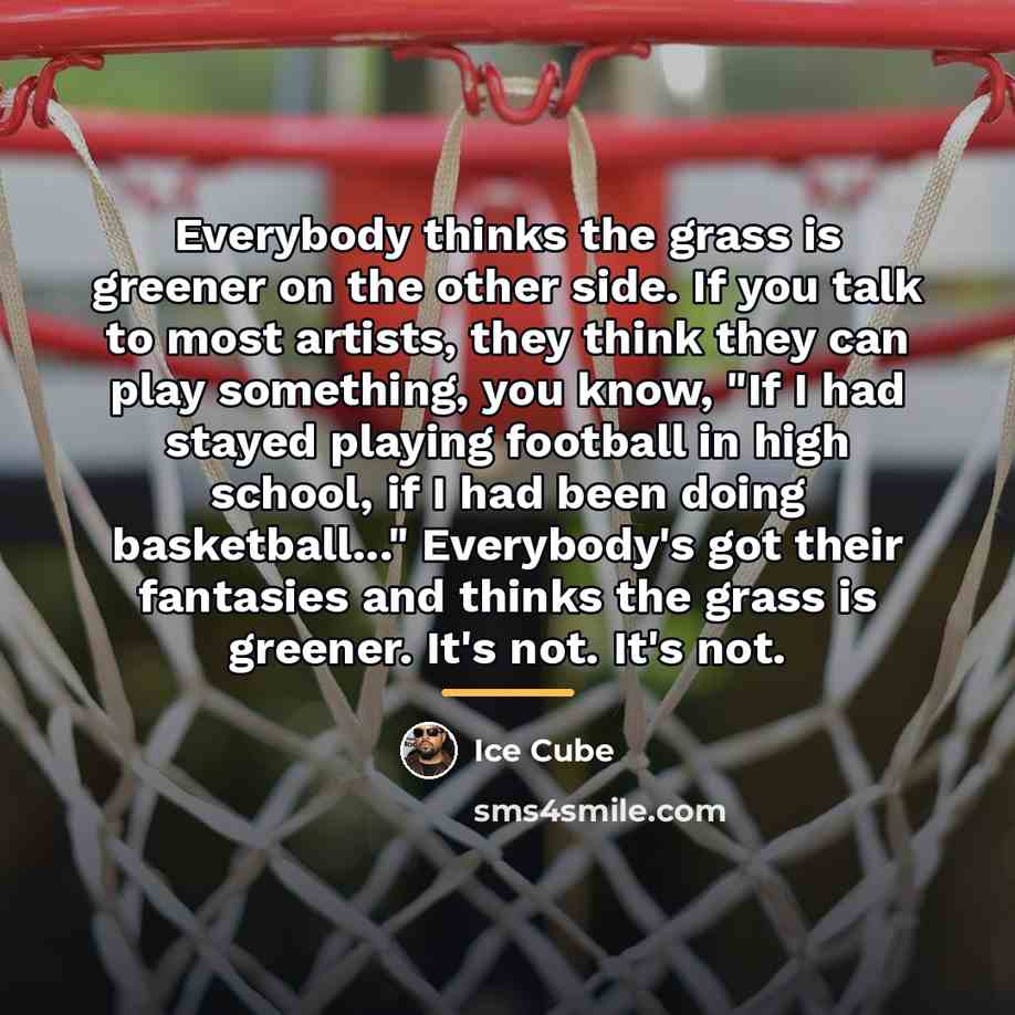 “Everybody thinks the grass is greener on the other side.…” quote by Ice Cube