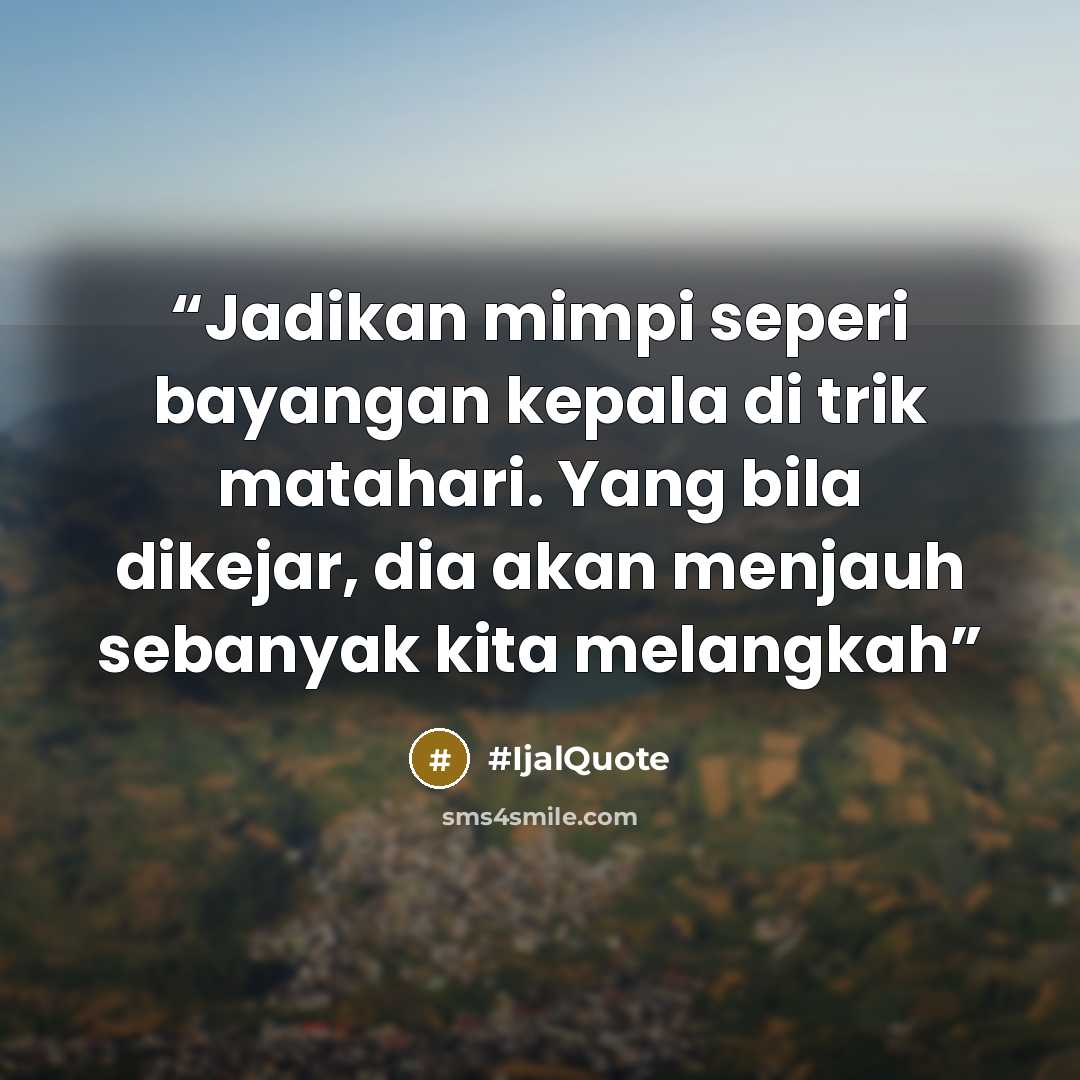 “Jadikan mimpi seperi bayangan kepala di trik matahari. Yang bila dikejar, dia akan menjauh sebanyak kita melangkah” quote by #IjalQuote