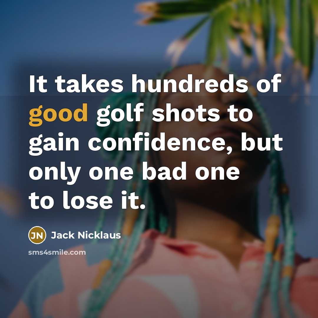 “It takes hundreds of good golf shots to gain confidence,…” quote by Jack Nicklaus