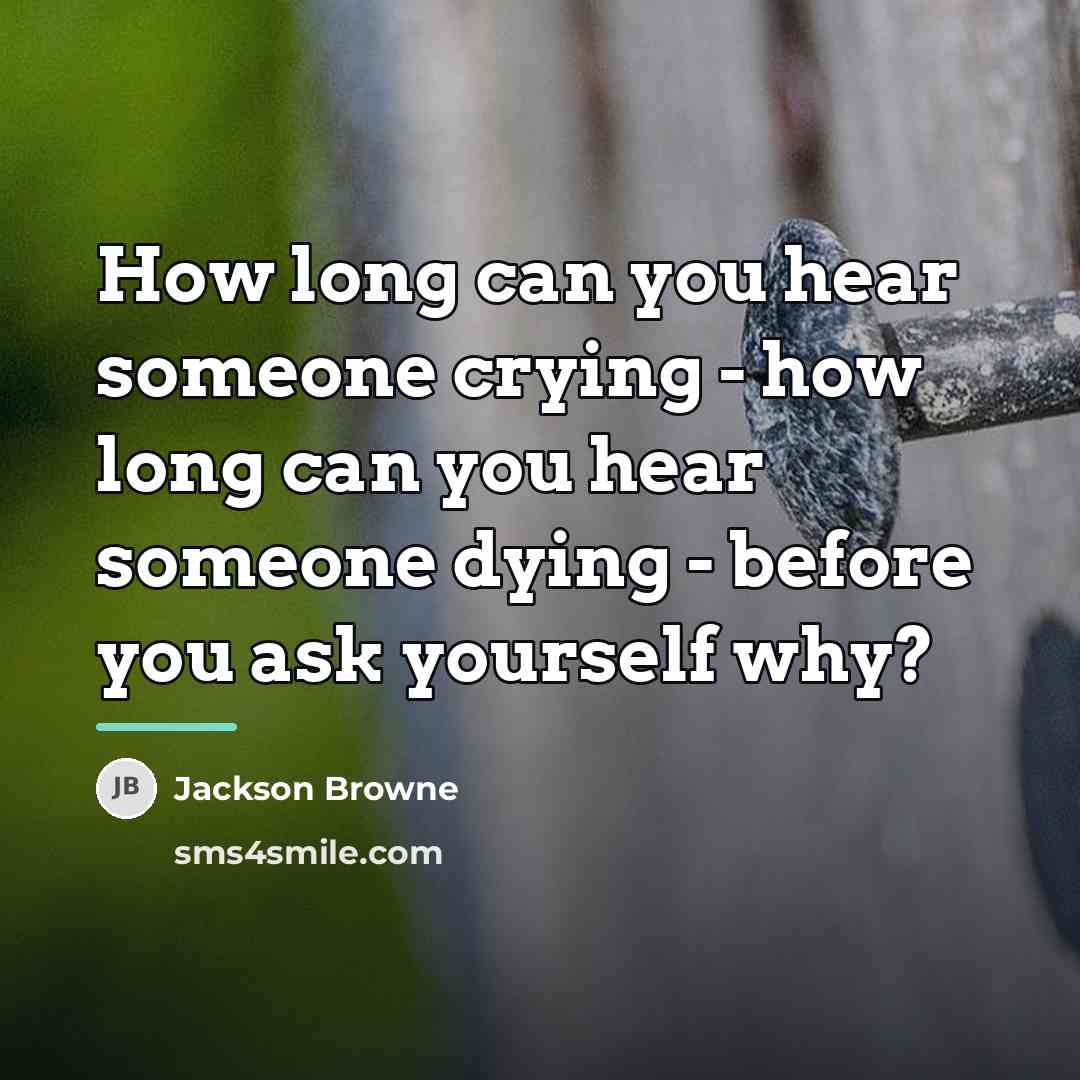 “How long can you hear someone crying - how long…” quote by Jackson Browne