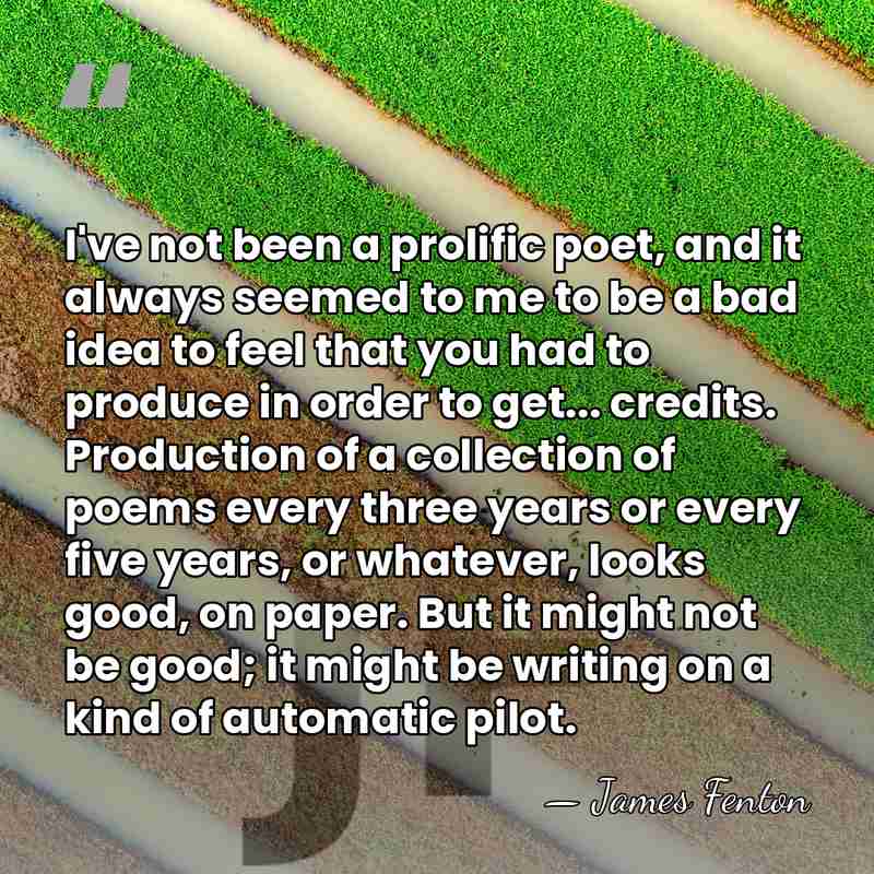I've not been a prolific poet, and it always seemed to me&hellip; - James Fenton