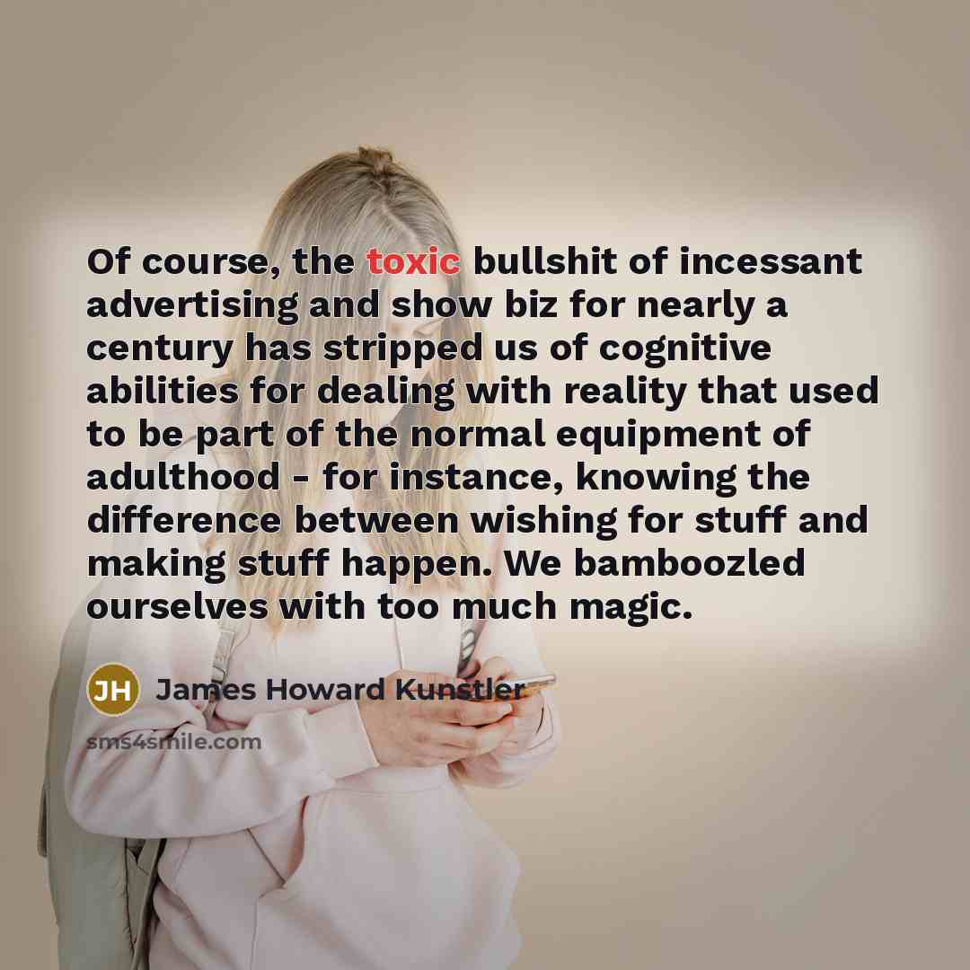 “Of course, the toxic bullshit of incessant advertising and show…” quote by James Howard Kunstler