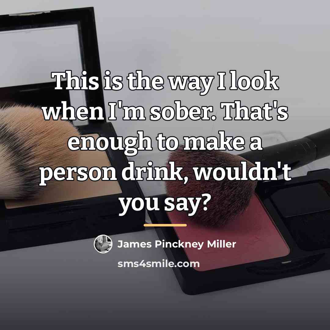 “This is the way I look when I'm sober. That's…” quote by James Pinckney Miller