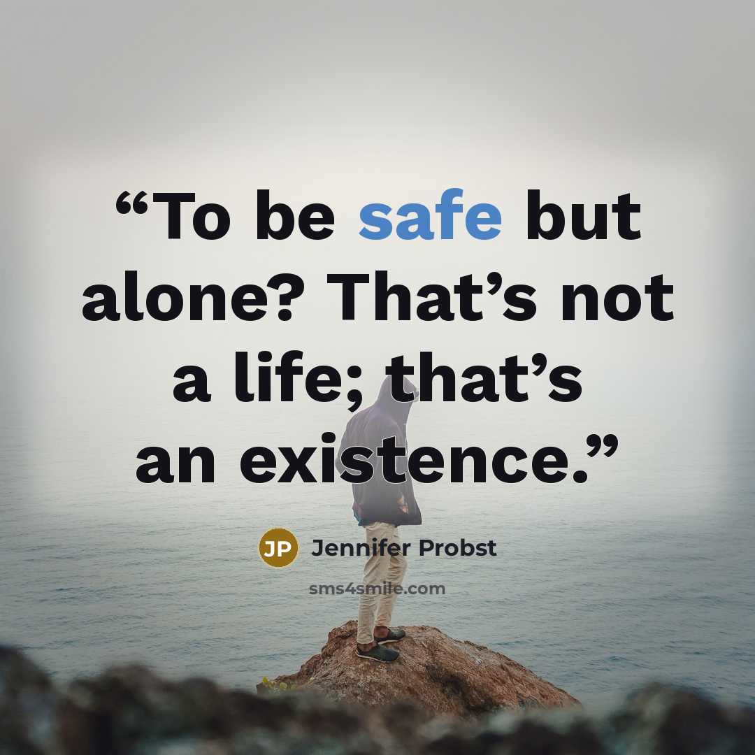 “To be safe but alone? That’s not a life; that’s an existence.” quote by Jennifer Probst