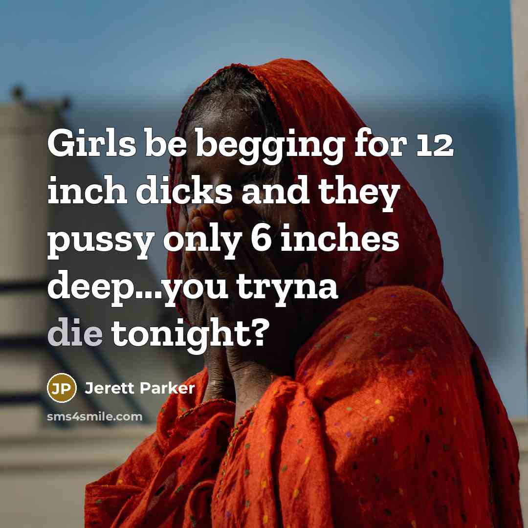 “Girls be begging for 12 inch dicks and they pussy…” quote by Jerett Parker