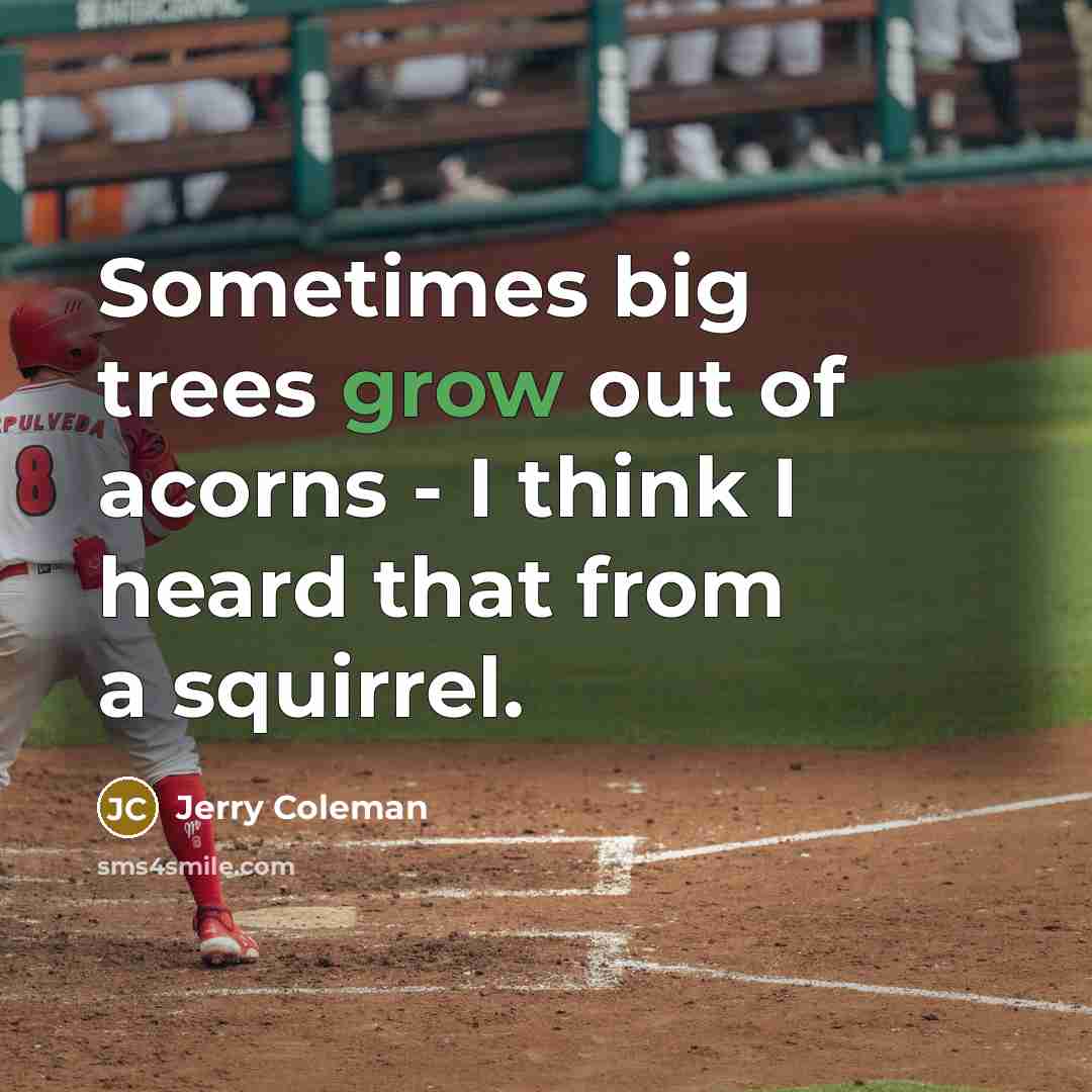 “Sometimes big trees grow out of acorns - I think…” quote by Jerry Coleman