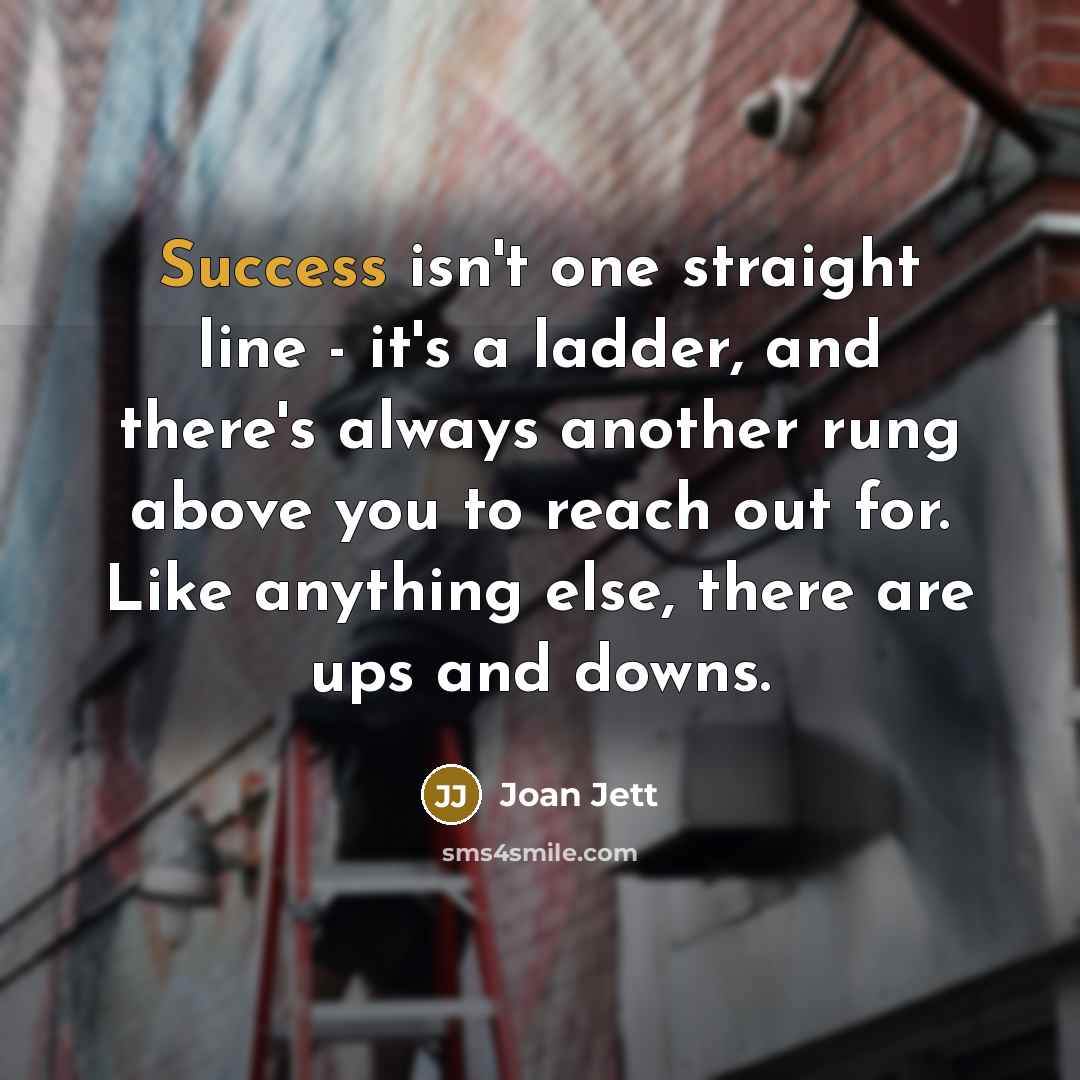 “Success isn't one straight line - it's a ladder, and…” quote by Joan Jett