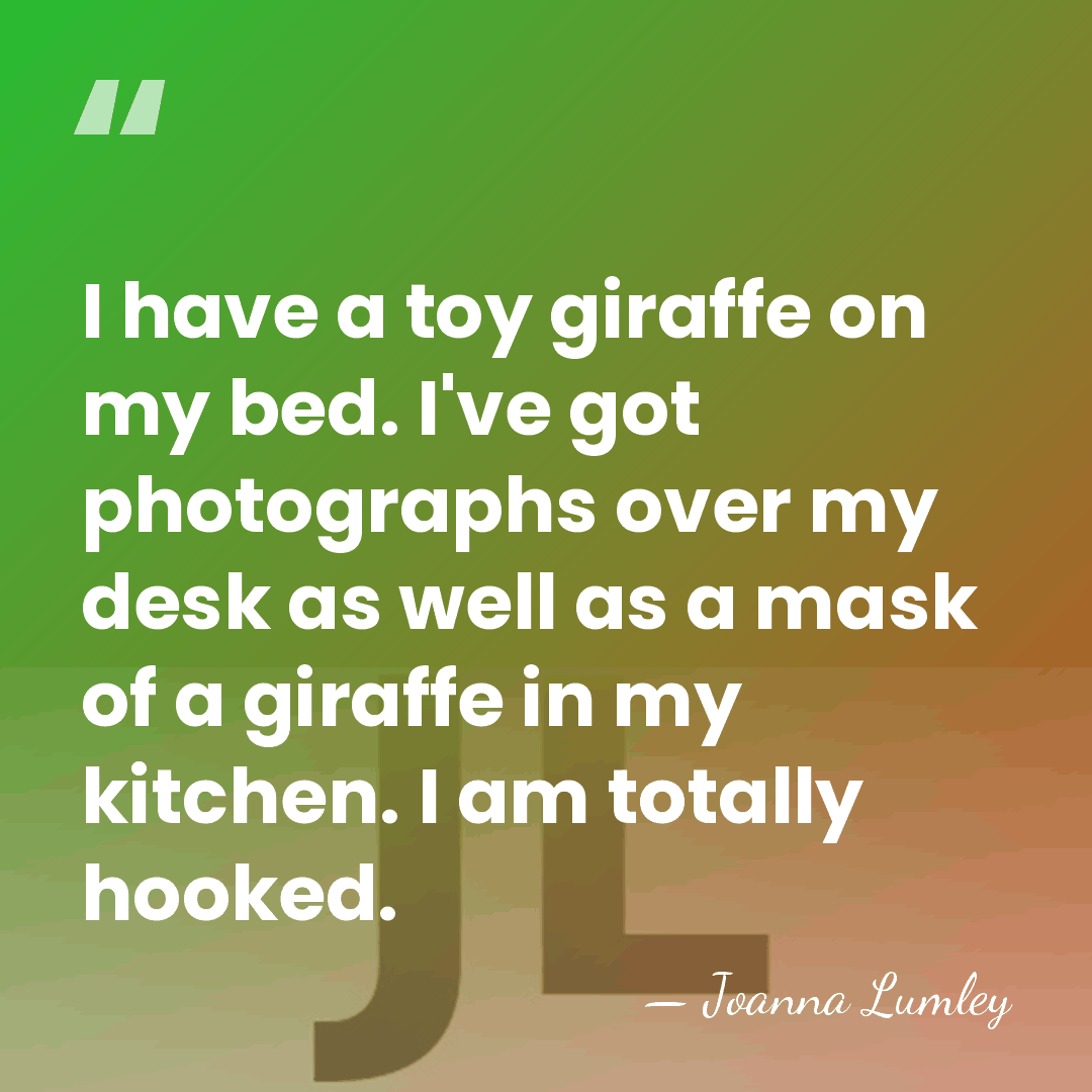 I have a toy giraffe on my bed. I've got photographs over&hellip; - Joanna Lumley