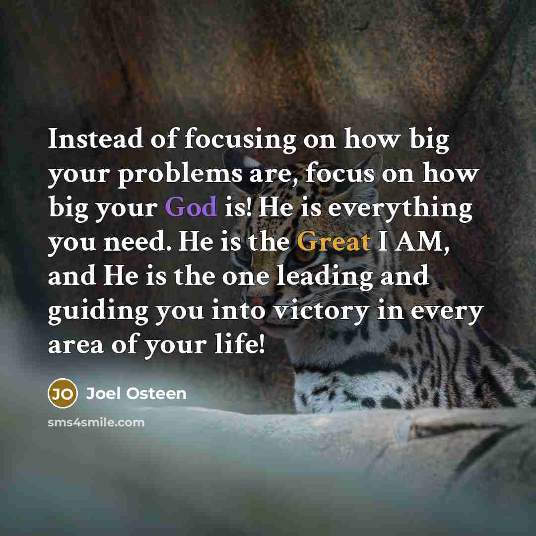 “Instead of focusing on how big your problems are, focus…” quote by Joel Osteen