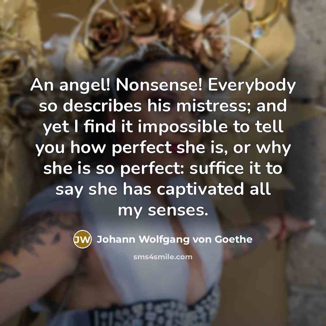 “An angel! Nonsense! Everybody so describes his mistress; and yet…” quote by Johann Wolfgang von Goethe