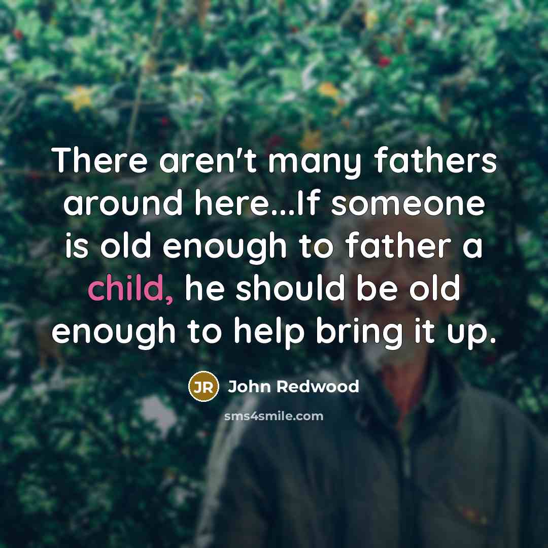“There aren't many fathers around here...If someone is old enough…” quote by John Redwood