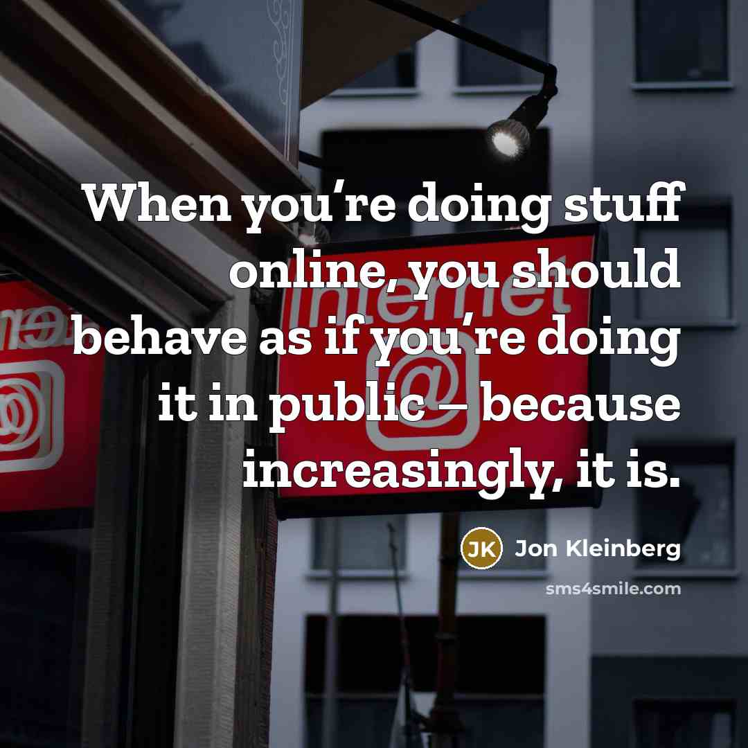 “When you’re doing stuff online, you should behave as if you’re doing it in public – because increasingly, it is.” quote by Jon Kleinberg