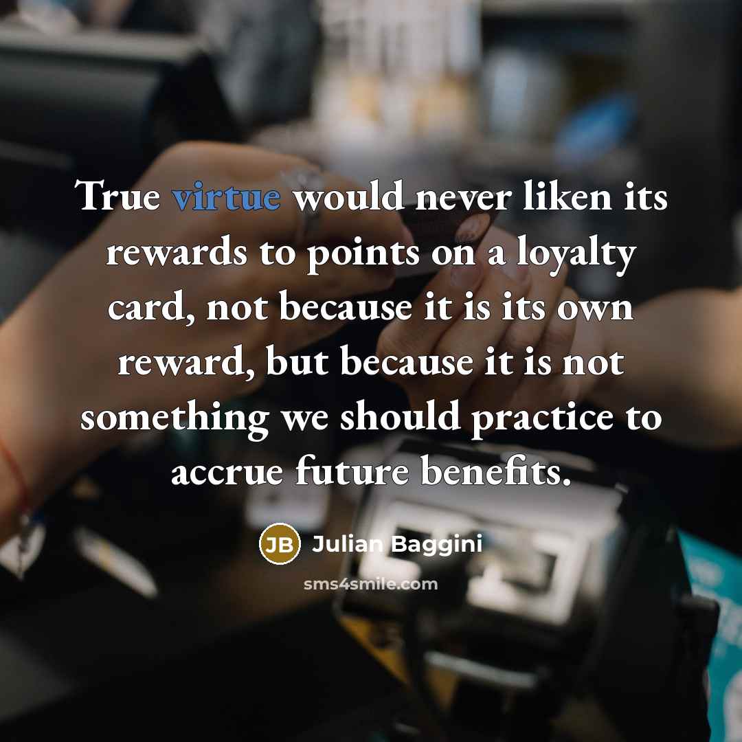 “True virtue would never liken its rewards to points on…” quote by Julian Baggini