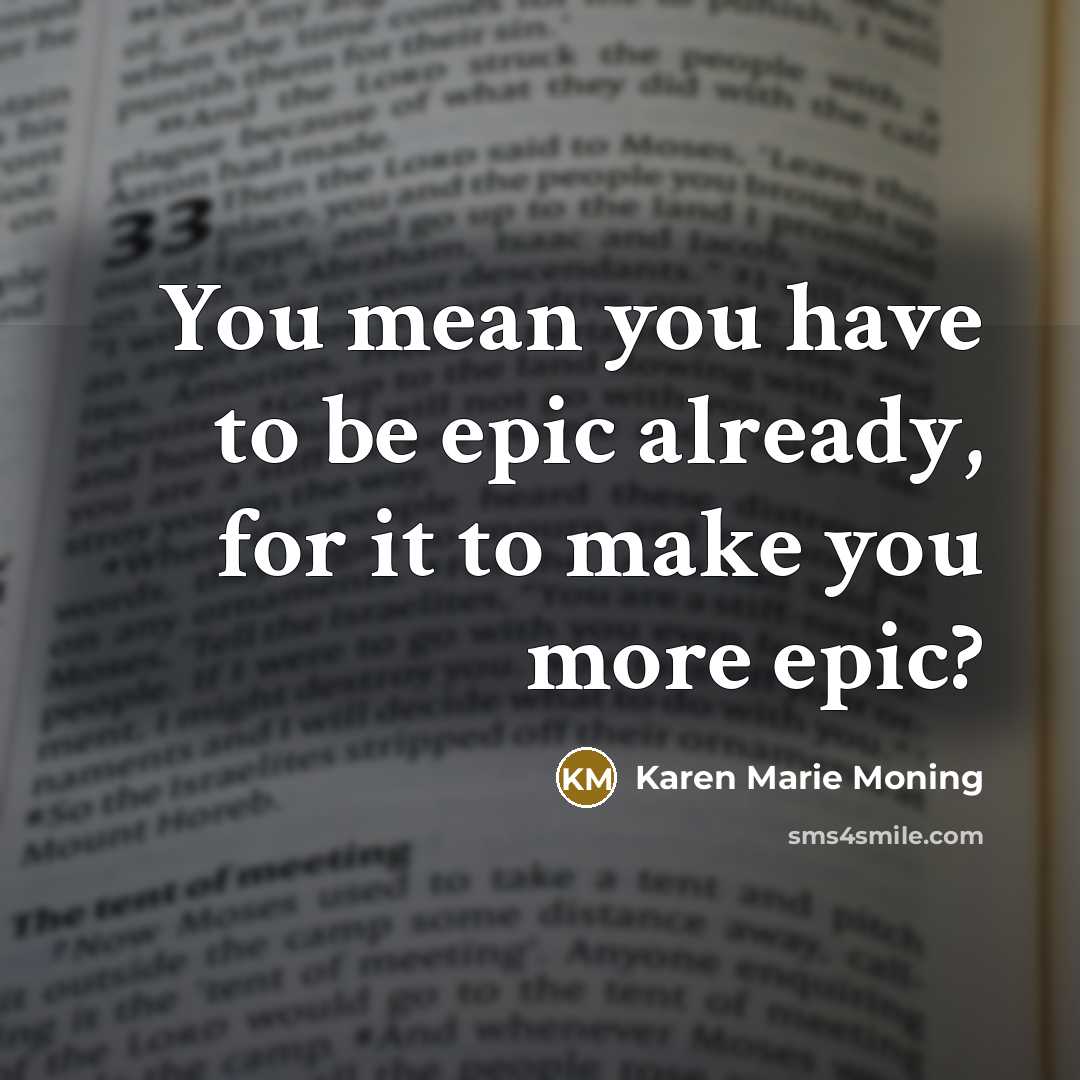 “You mean you have to be epic already, for it…” quote by Karen Marie Moning