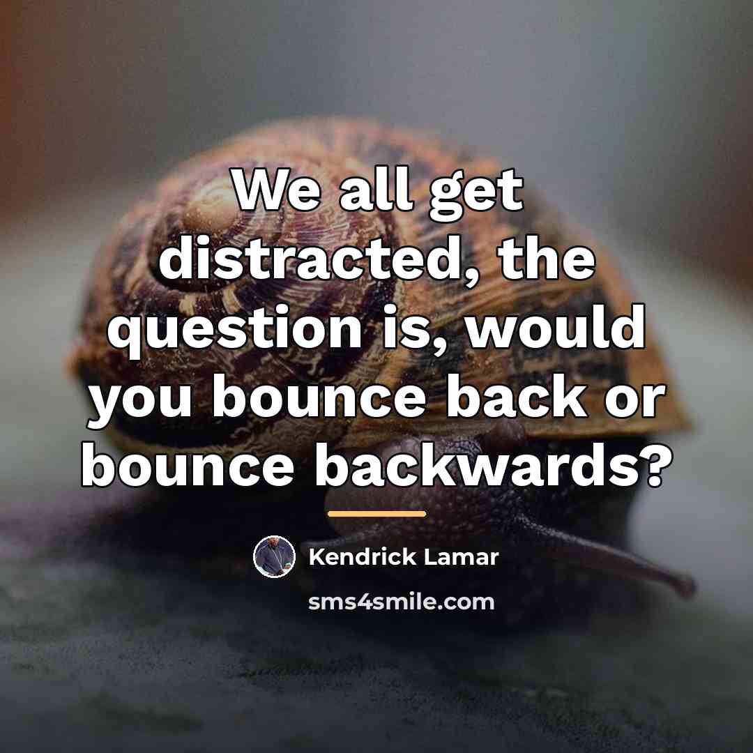 “We all get distracted, the question is, would you bounce…” quote by Kendrick Lamar